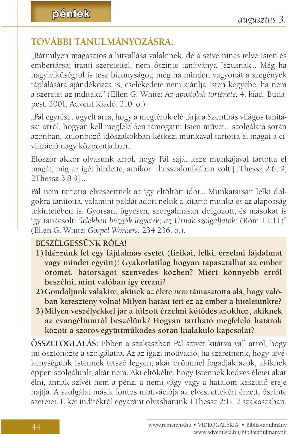 bizonyságot; még ha minden vagyonát a szegények táplálására ajándékozza is, cselekedete nem ajánlja Isten kegyébe, ha nem a szeretet az indítéka (Ellen G. White: Az apostolok története. 4. kiad.