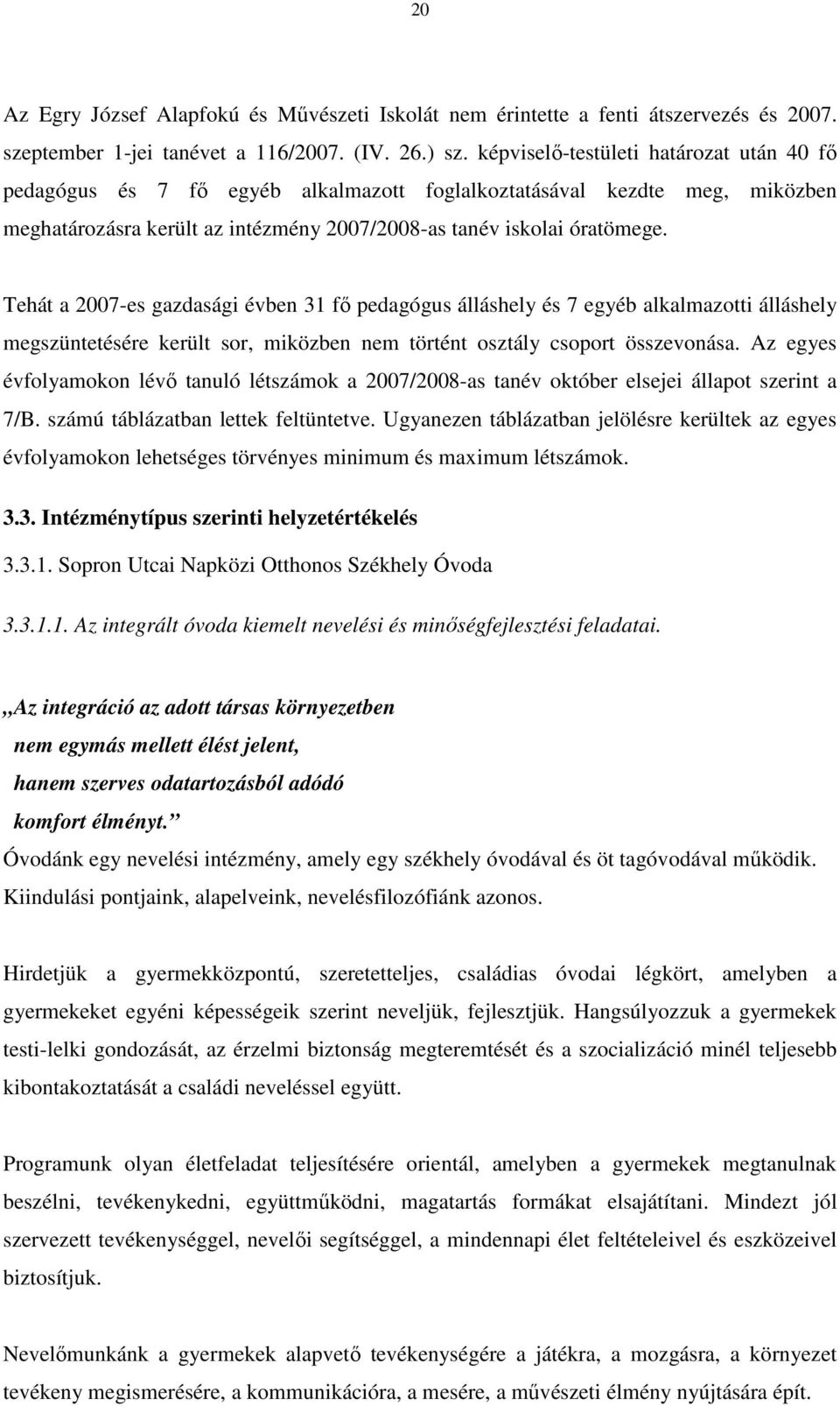 Tehát a 2007-es gazdasági évben 31 fı pedagógus álláshely és 7 egyéb alkalmazotti álláshely megszüntetésére került sor, miközben nem történt osztály csoport összevonása.