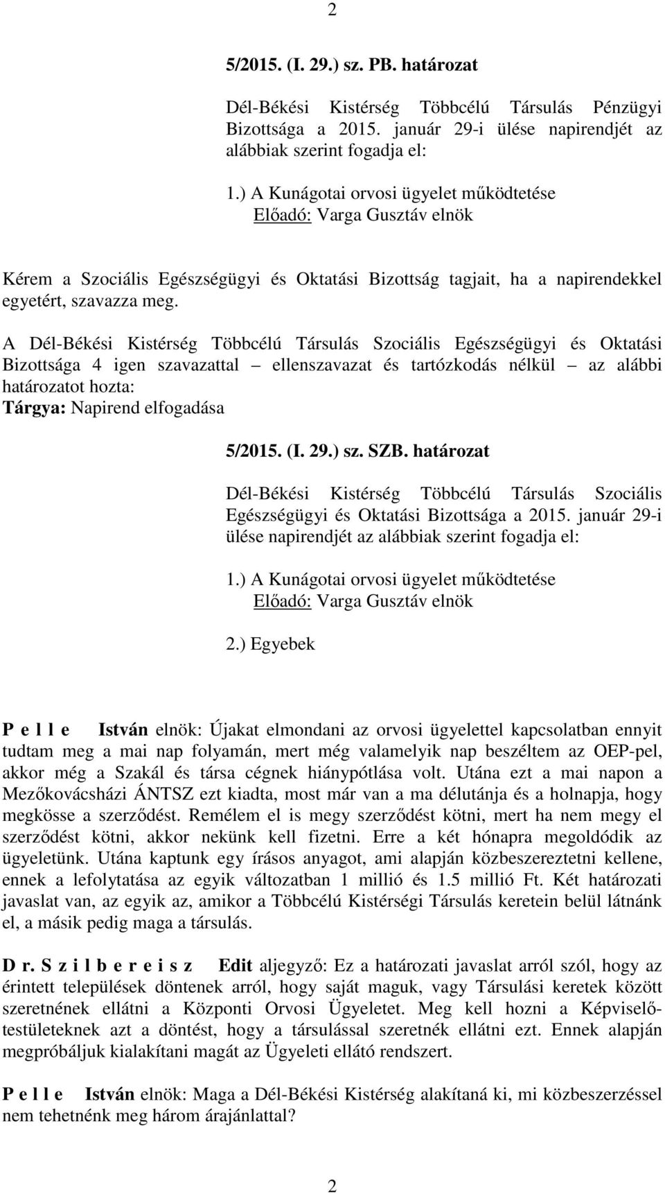 A Dél-Békési Kistérség Többcélú Társulás Szociális Egészségügyi és Oktatási Bizottsága 4 igen szavazattal ellenszavazat és tartózkodás nélkül az alábbi határozatot hozta: Tárgya: Napirend elfogadása