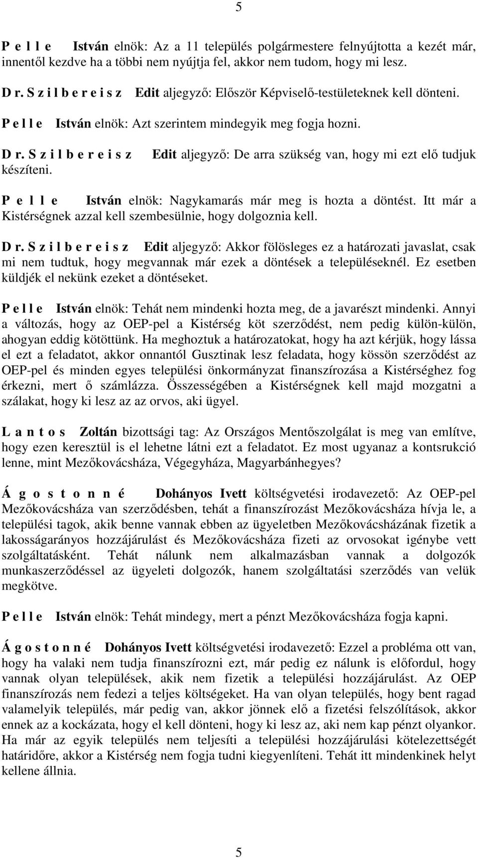 Edit aljegyző: De arra szükség van, hogy mi ezt elő tudjuk István elnök: Nagykamarás már meg is hozta a döntést. Itt már a Kistérségnek azzal kell szembesülnie, hogy dolgoznia kell.