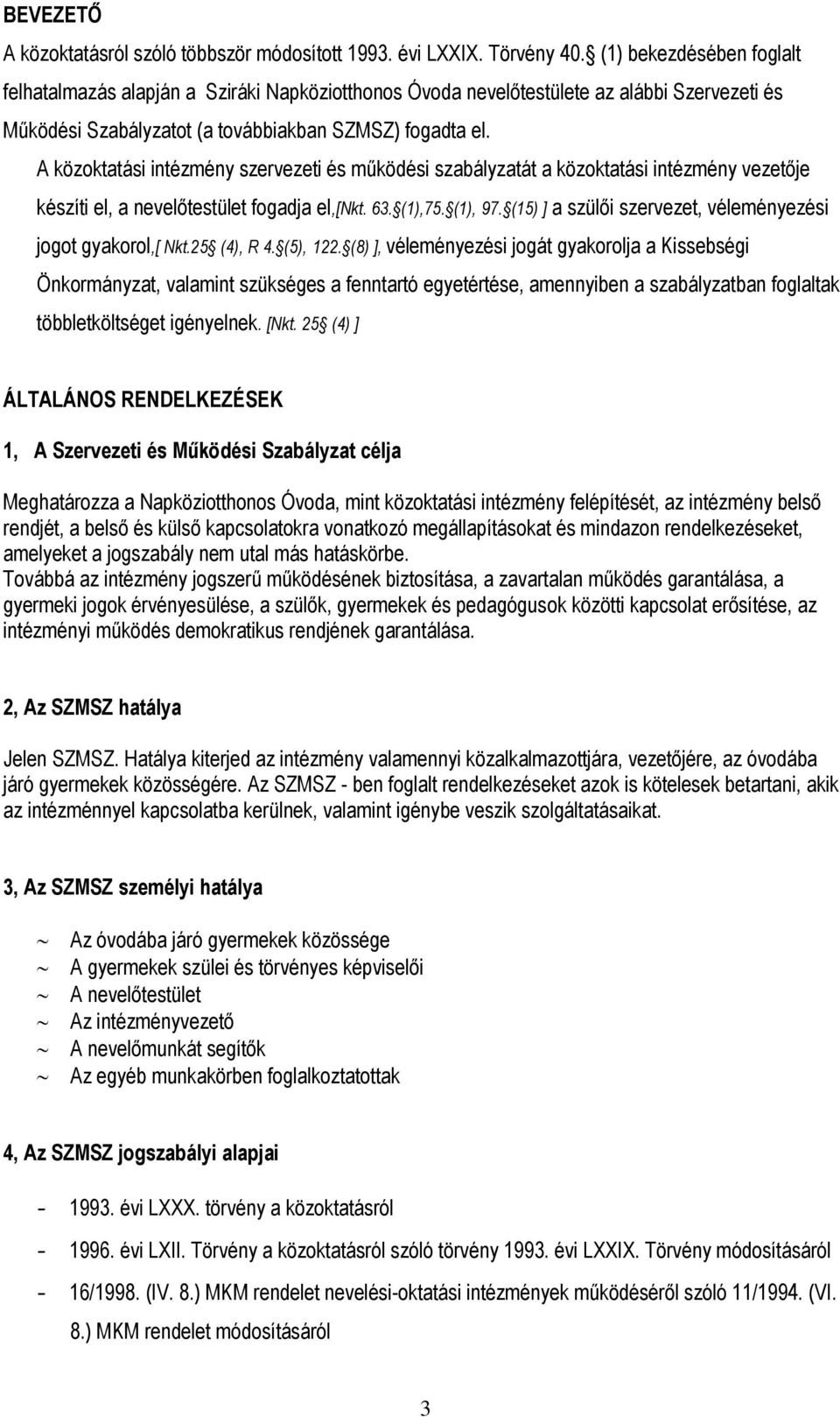 A közoktatási intézmény szervezeti és működési szabályzatát a közoktatási intézmény vezetője készíti el, a nevelőtestület fogadja el,[nkt. 63. (1),75. (1), 97.