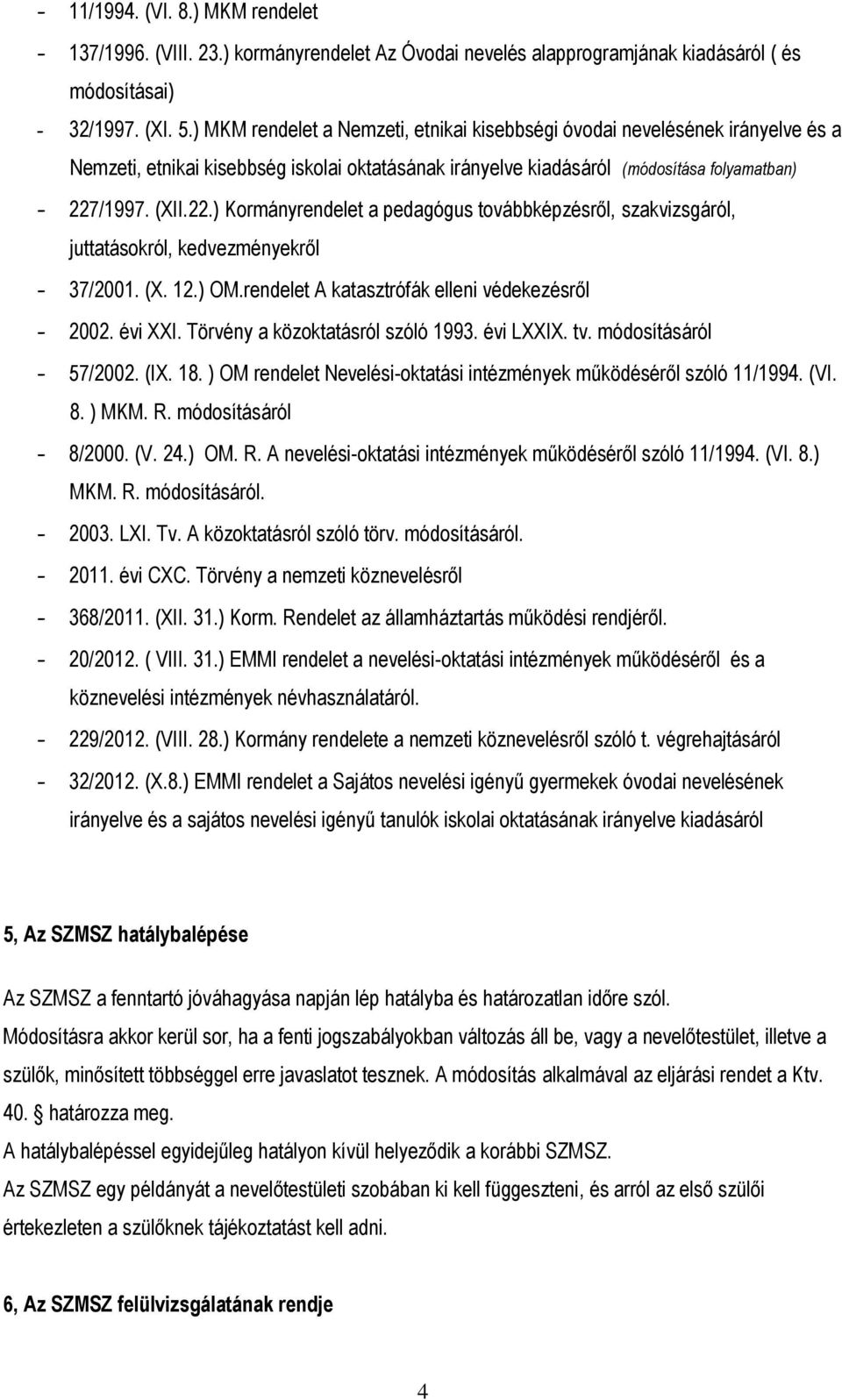 /1997. (XII.22.) Kormányrendelet a pedagógus továbbképzésről, szakvizsgáról, juttatásokról, kedvezményekről - 37/2001. (X. 12.) OM.rendelet A katasztrófák elleni védekezésről - 2002. évi XXI.