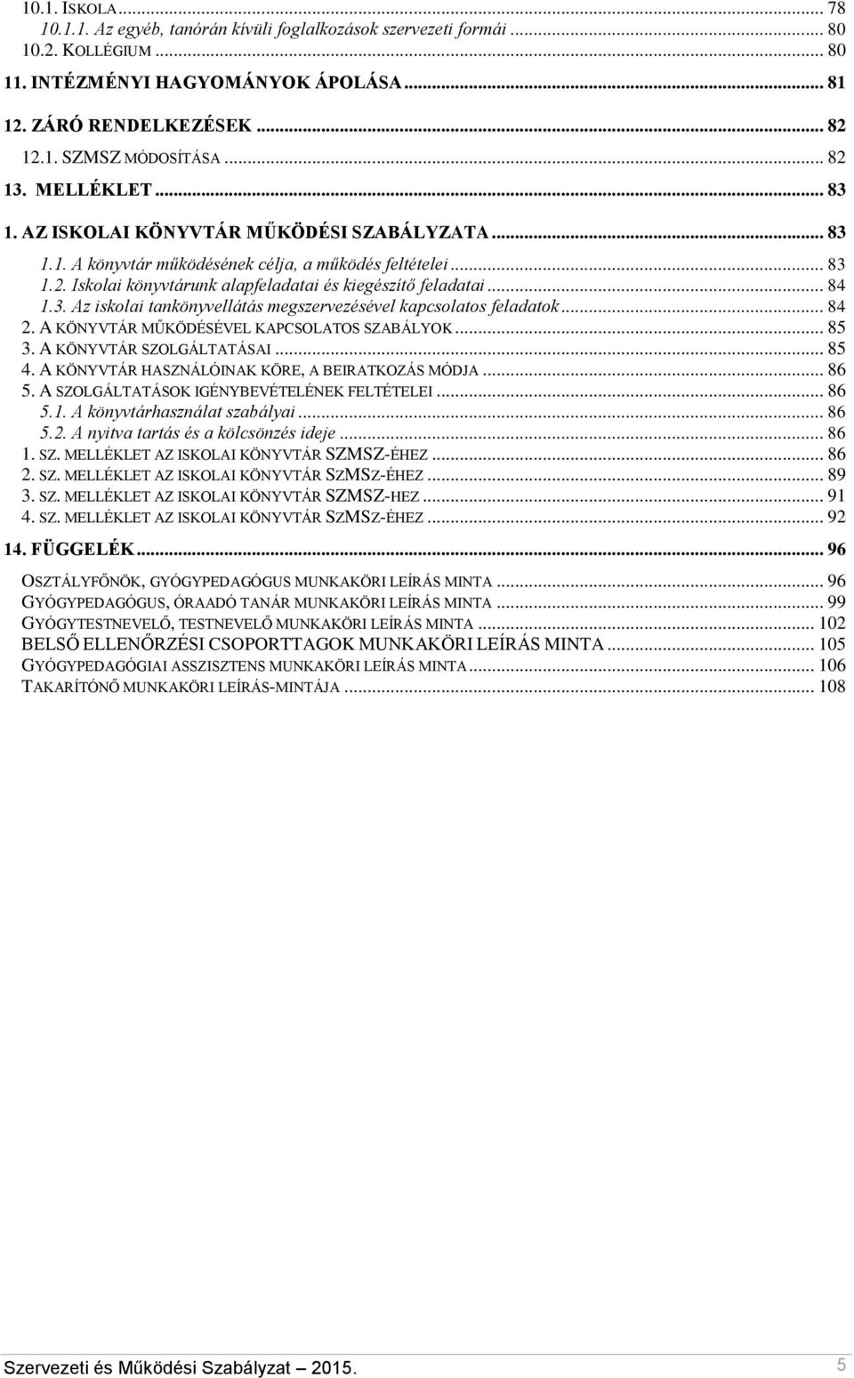 .. 84 1.3. Az iskolai tankönyvellátás megszervezésével kapcsolatos feladatok... 84 2. A KÖNYVTÁR MŰKÖDÉSÉVEL KAPCSOLATOS SZABÁLYOK... 85 3. A KÖNYVTÁR SZOLGÁLTATÁSAI... 85 4.