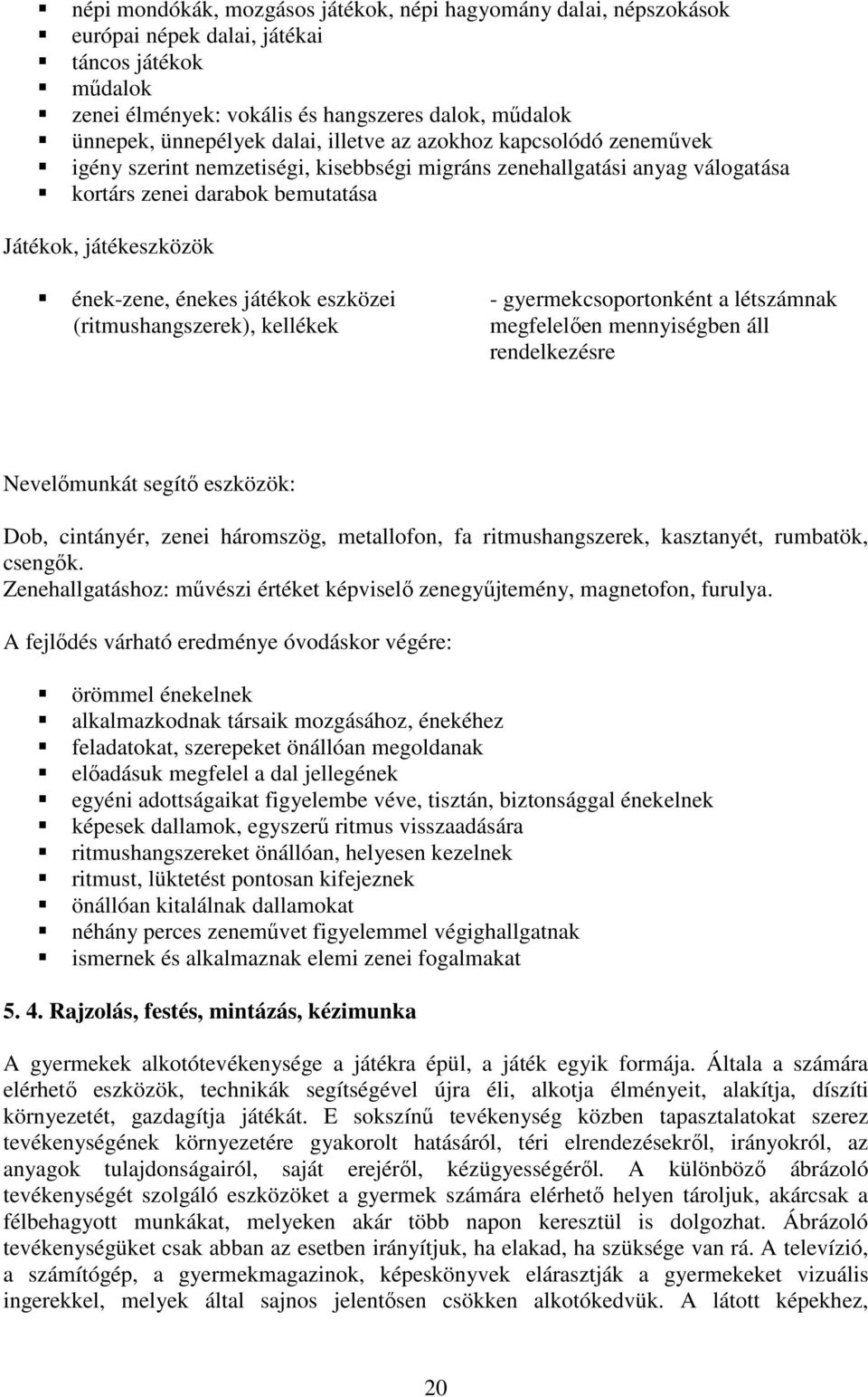 eszközei (ritmushangszerek), kellékek - gyermekcsoportonként a létszámnak megfelelően mennyiségben áll rendelkezésre Nevelőmunkát segítő eszközök: Dob, cintányér, zenei háromszög, metallofon, fa