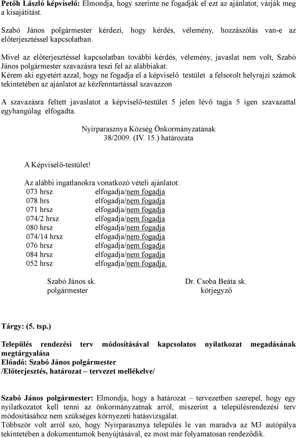 Mivel az előterjesztéssel kapcsolatban további kérdés, vélemény, javaslat nem volt, Szabó János szavazásra teszi fel az alábbiakat: Kérem aki egyetért azzal, hogy ne fogadja el a képviselő testület a