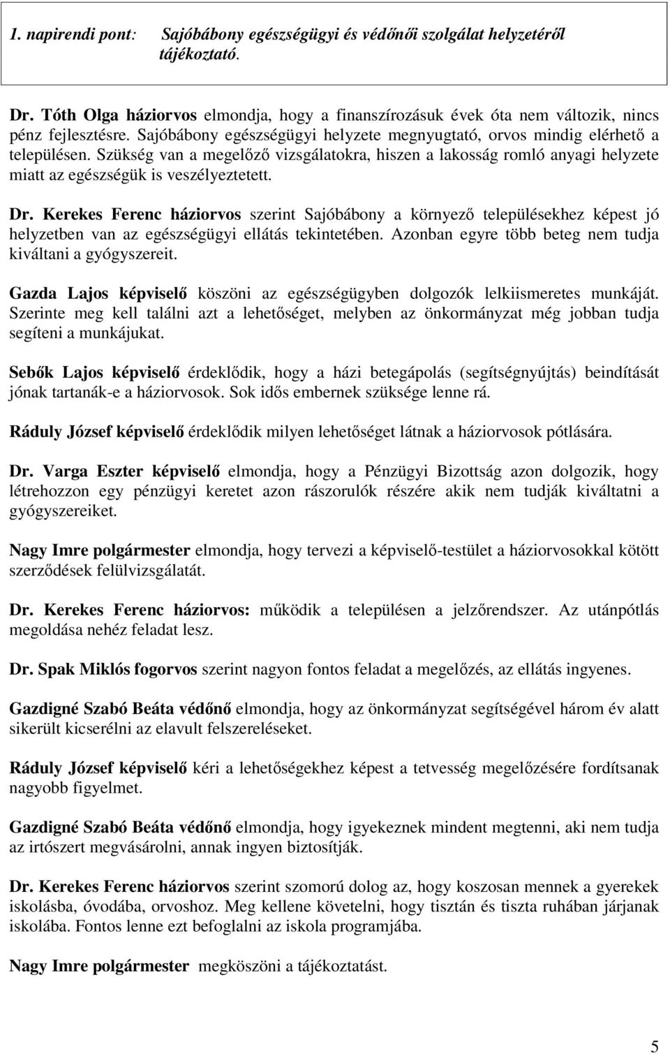 Dr. Kerekes Ferenc háziorvos szerint Sajóbábony a környez településekhez képest jó helyzetben van az egészségügyi ellátás tekintetében. Azonban egyre több beteg nem tudja kiváltani a gyógyszereit.