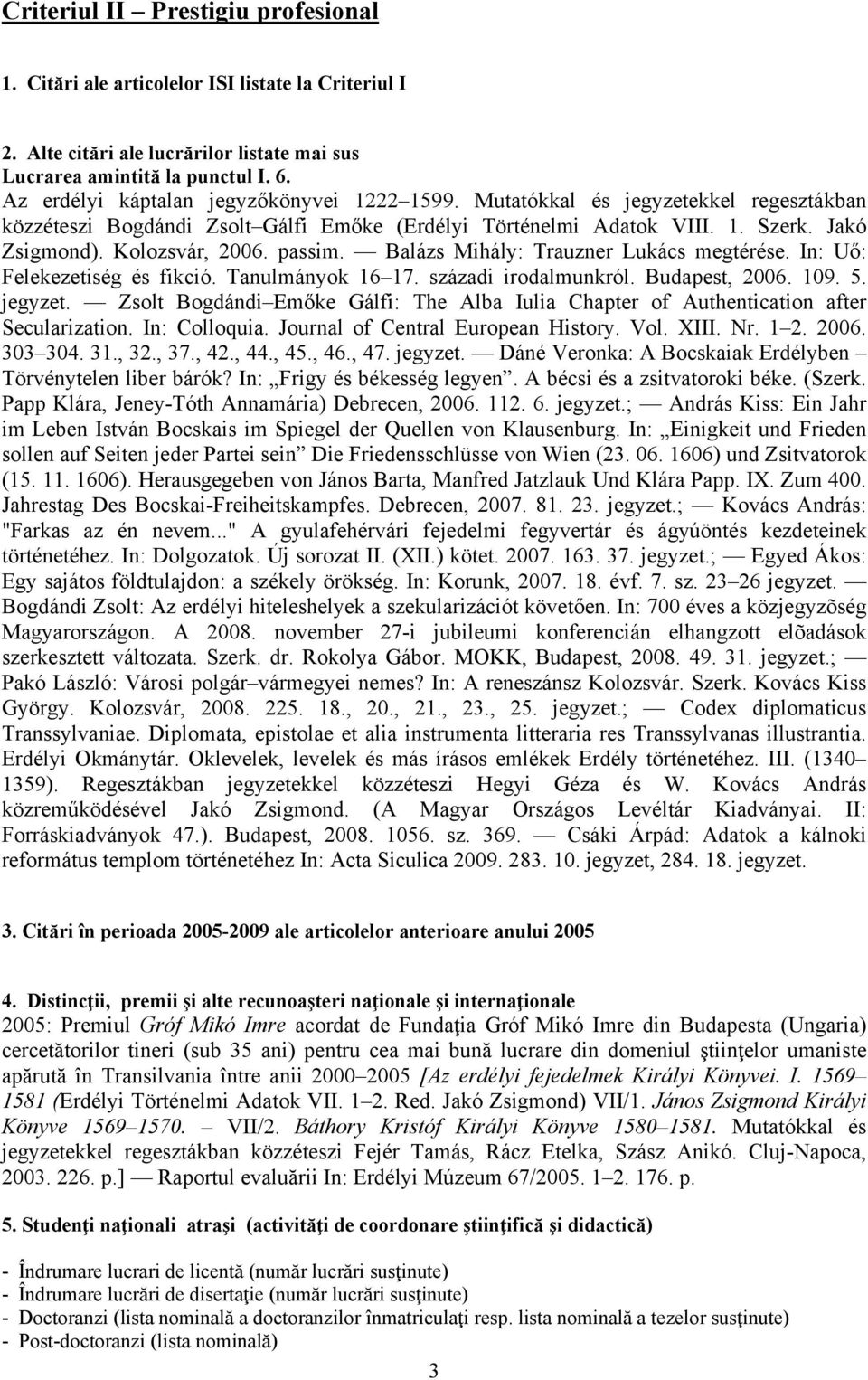 passim. Balázs Mihály: Trauzner Lukács megtérése. In: Uő: Felekezetiség és fikció. Tanulmányok 16 17. századi irodalmunkról. Budapest, 2006. 109. 5. jegyzet.