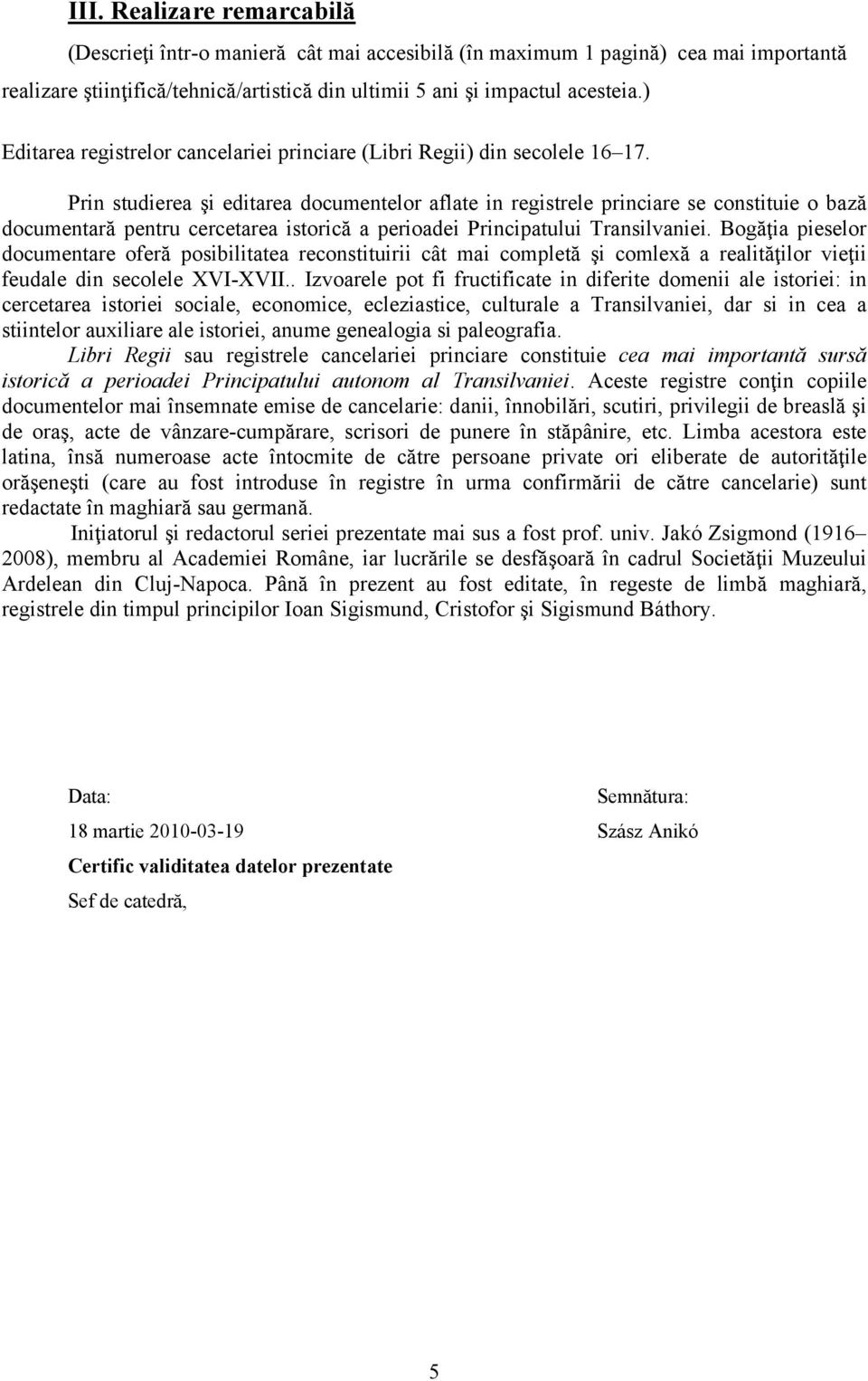 Prin studierea şi editarea documentelor aflate in registrele princiare se constituie o bază documentară pentru cercetarea istorică a perioadei Principatului Transilvaniei.