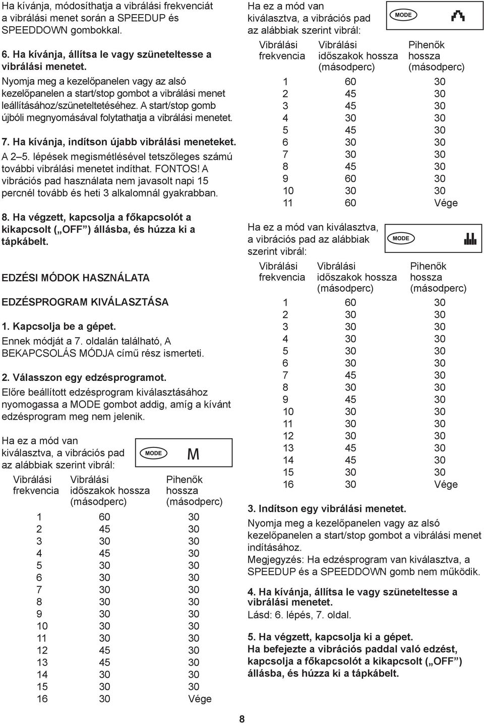 Ha kívánja, indítson újabb vibrálási meneteket. A 2 5. lépések megismétlésével tetszőleges számú további vibrálási menetet indíthat. FONTOS!