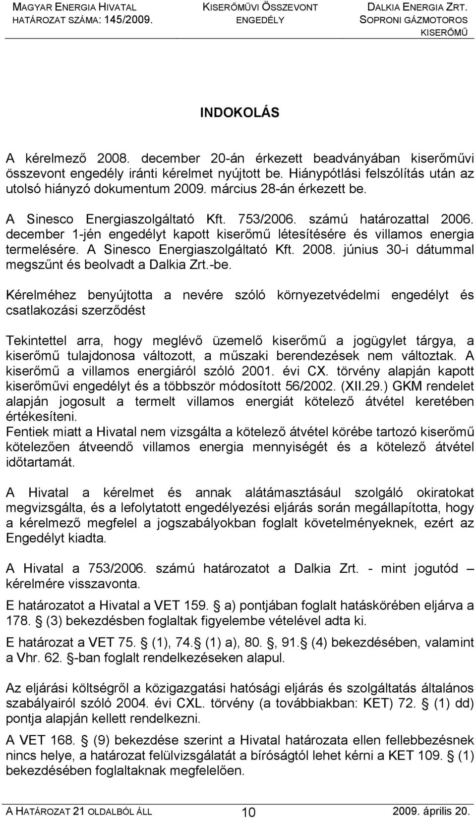 december 1-jén engedélyt kapott kiserőmű létesítésére és villamos energia termelésére. A Sinesco Energiaszolgáltató Kft. 2008. június 30-i dátummal megszűnt és beolvadt a Dalkia Zrt.-be.