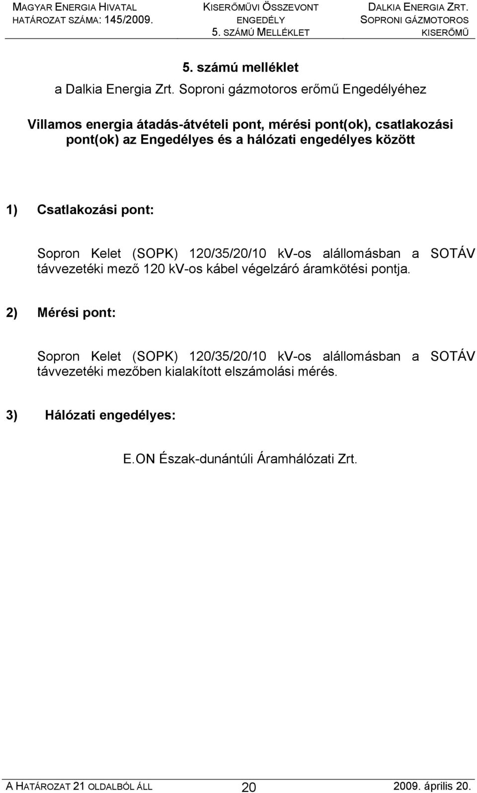 között 1) Csatlakozási pont: Sopron Kelet (SOPK) 120/35/20/10 kv-os alállomásban a SOTÁV távvezetéki mező 120 kv-os kábel végelzáró áramkötési pontja.