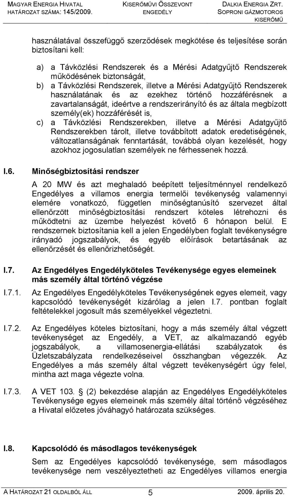 hozzáférését is, c) a Távközlési Rendszerekben, illetve a Mérési Adatgyűjtő Rendszerekben tárolt, illetve továbbított adatok eredetiségének, változatlanságának fenntartását, továbbá olyan kezelését,