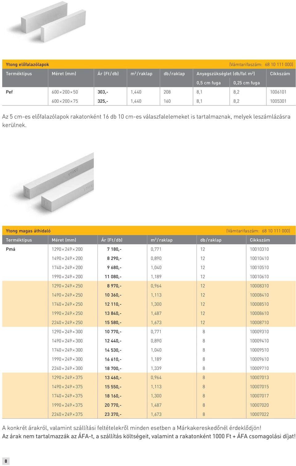 Ytong magas áthidaló (Vámtarifaszám: 68 10 111 000) Terméktípus Méret (mm) Ár (Ft / db) m 3 / raklap db / raklap Cikkszám Pmá 1290 249 200 7 180,- 0,771 12 10010310 1490 249 200 8 290,- 0,890 12