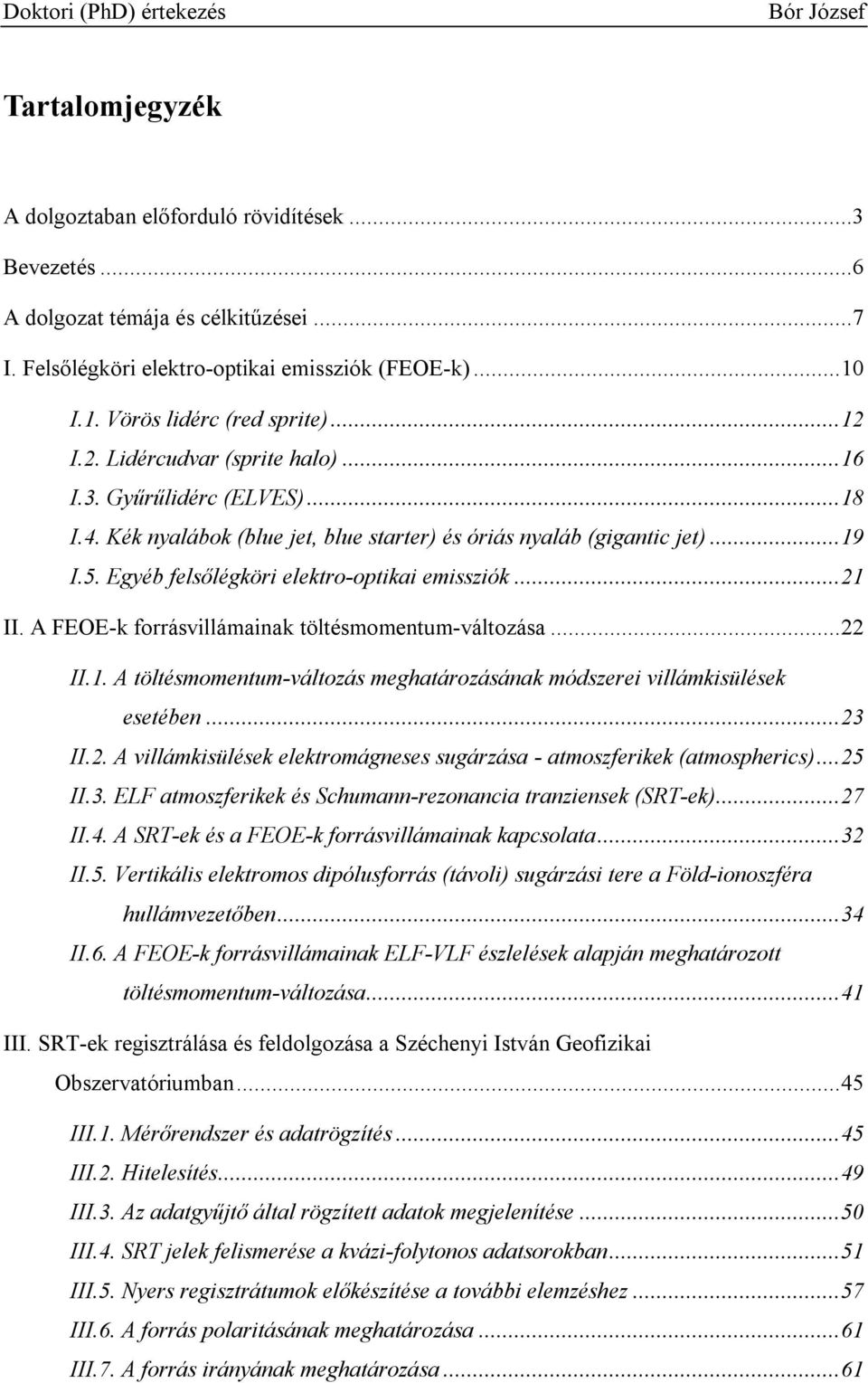..21 II. A FEOE-k forrásvillámainak töltésmomentum-változása...22 II.1. A töltésmomentum-változás meghatározásának módszerei villámkisülések esetében...23 II.2. A villámkisülések elektromágneses sugárzása - atmoszferikek (atmospherics).