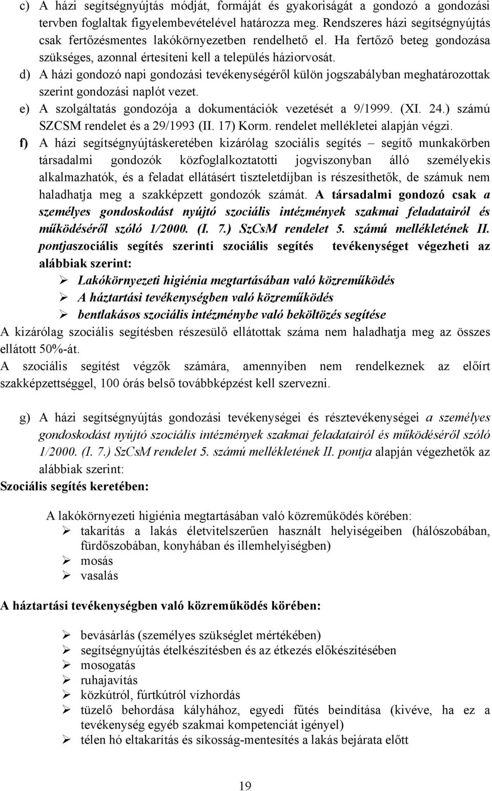 d) A házi gondozó napi gondozási tevékenységéről külön jogszabályban meghatározottak szerint gondozási naplót vezet. e) A szolgáltatás gondozója a dokumentációk vezetését a 9/1999. (XI. 24.