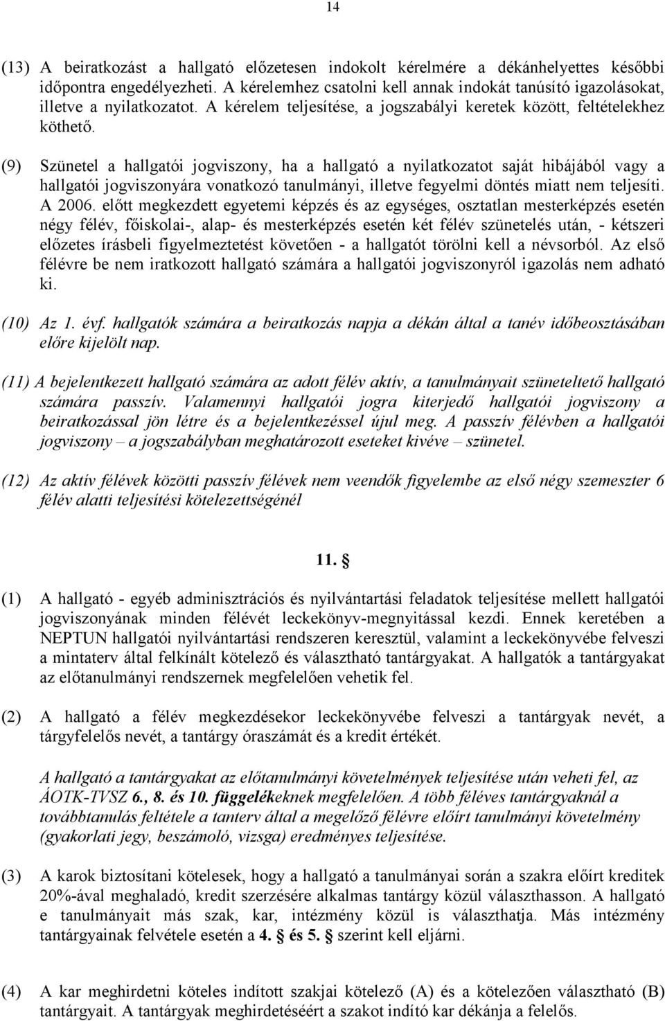 (9) Szünetel a hallgatói jogviszony, ha a hallgató a nyilatkozatot saját hibájából vagy a hallgatói jogviszonyára vonatkozó tanulmányi, illetve fegyelmi döntés miatt nem teljesíti. A 006.