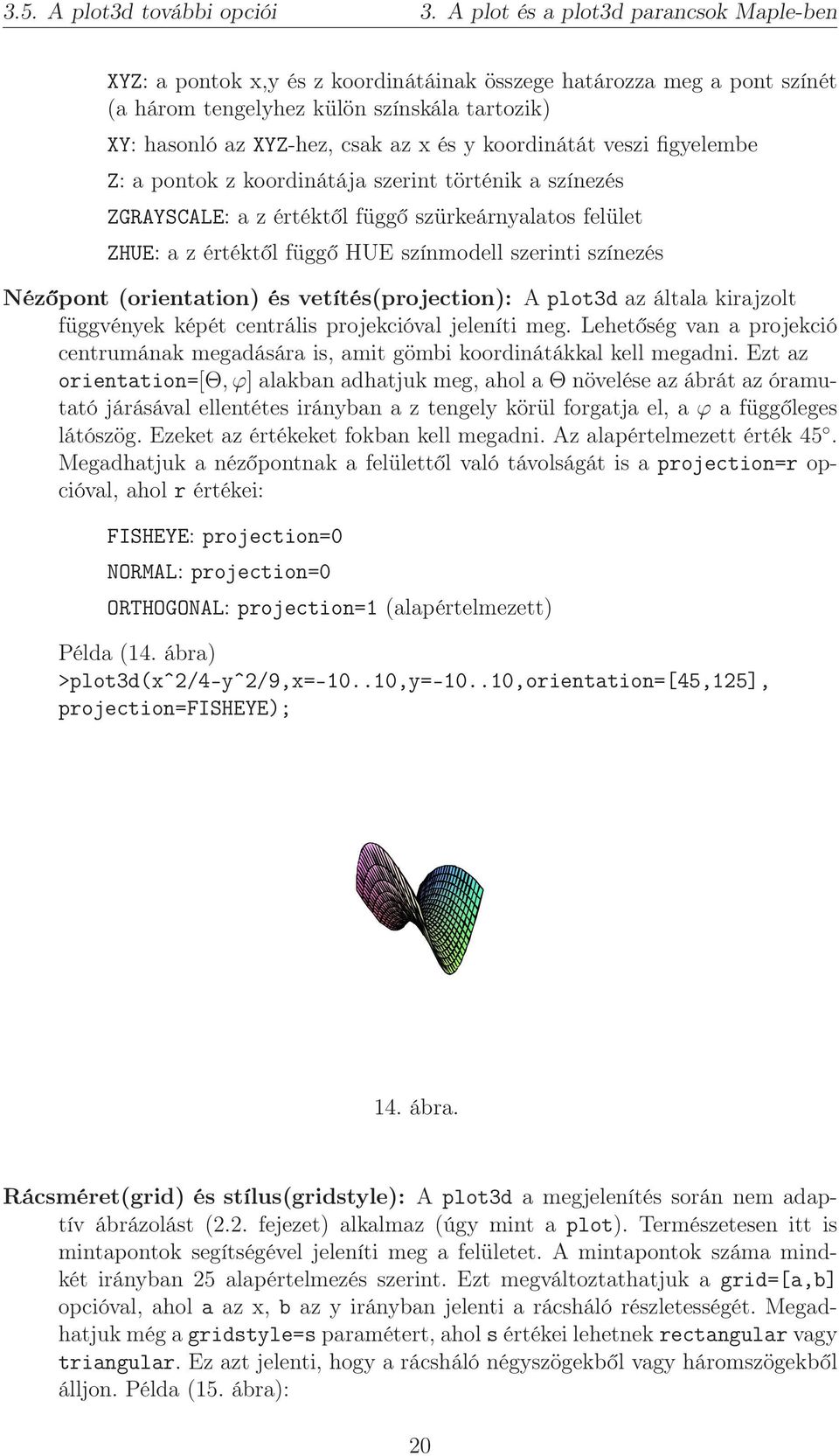 koordinátát veszi figyelembe Z: a pontok z koordinátája szerint történik a színezés ZGRAYSCALE: a z értéktől függő szürkeárnyalatos felület ZHUE: a z értéktől függő HUE színmodell szerinti színezés