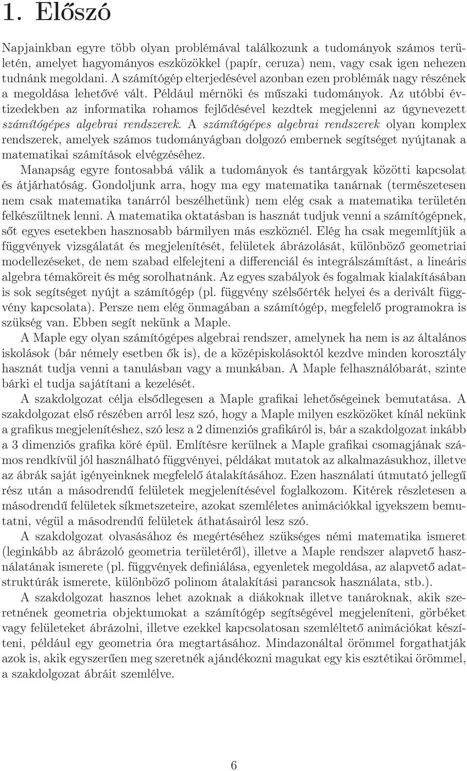 Az utóbbi évtizedekben az informatika rohamos fejlődésével kezdtek megjelenni az úgynevezett számítógépes algebrai rendszerek.