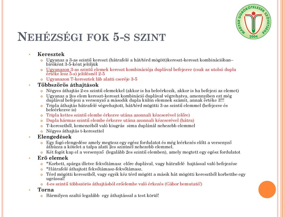 beleérkezik, akkor is ha befejezi az elemet) Ugyanaz a 2es elem kereszt-kereszt kombináció duplával végrehatva, amennyiben ezt még duplával befejezi a versenyző a második dupla külön elemnek számít,