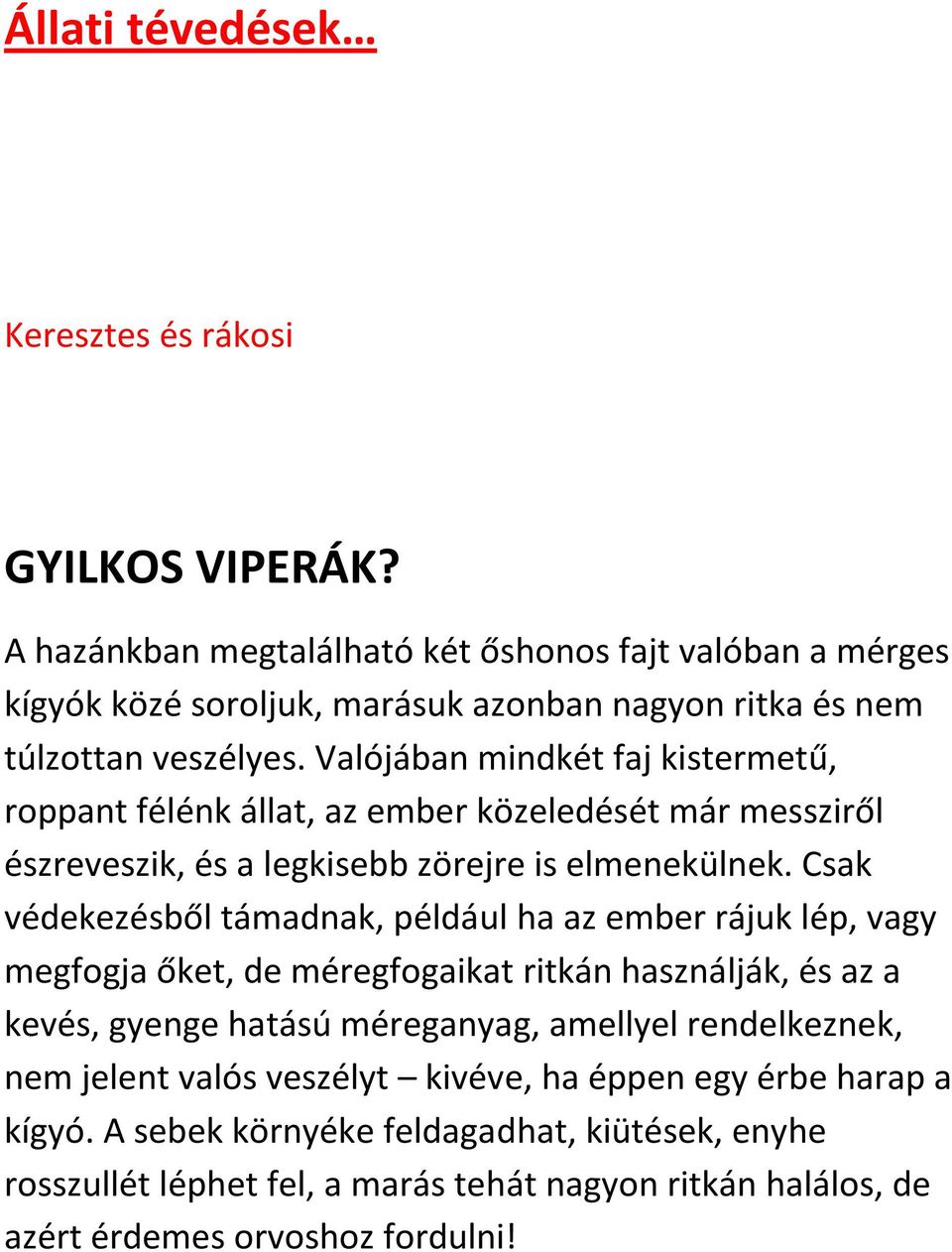 Valójában mindkét faj kistermetű, roppant félénk állat, az ember közeledését már messziről észreveszik, és a legkisebb zörejre is elmenekülnek.
