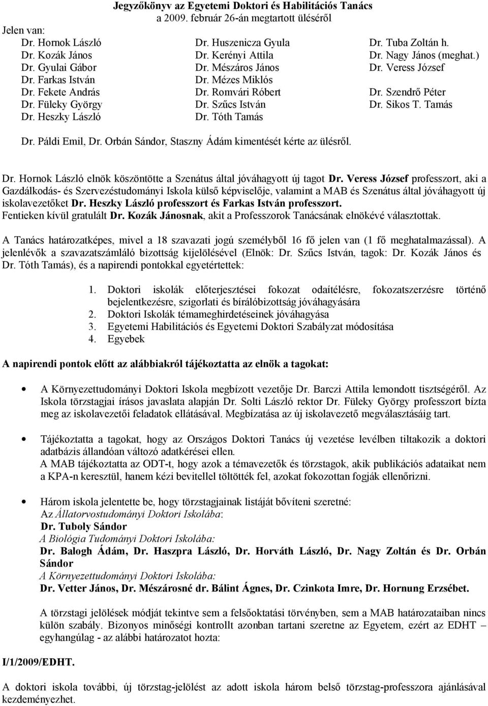 ) Dr. Veress József Dr. Szendrő Péter Dr. Sikos T. Tamás Dr. Páldi Emil, Dr. Orbán Sándor, Staszny Ádám kimentését kérte az ülésről. Dr. Hornok László elnök köszöntötte a Szenátus által jóváhagyott új tagot Dr.