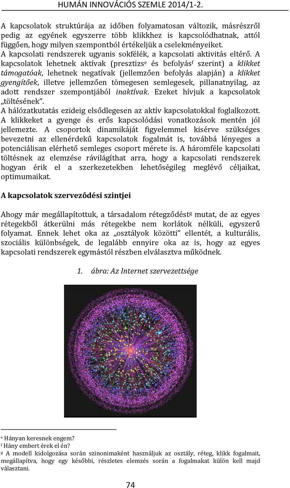 A kapcsolatok lehetnek aktívak (presztizs e és befolyás f szerint) a klikket támogatóak, lehetnek negatívak (jellemzően befolyás alapján) a klikket gyengítőek, illetve jellemzően tömegesen