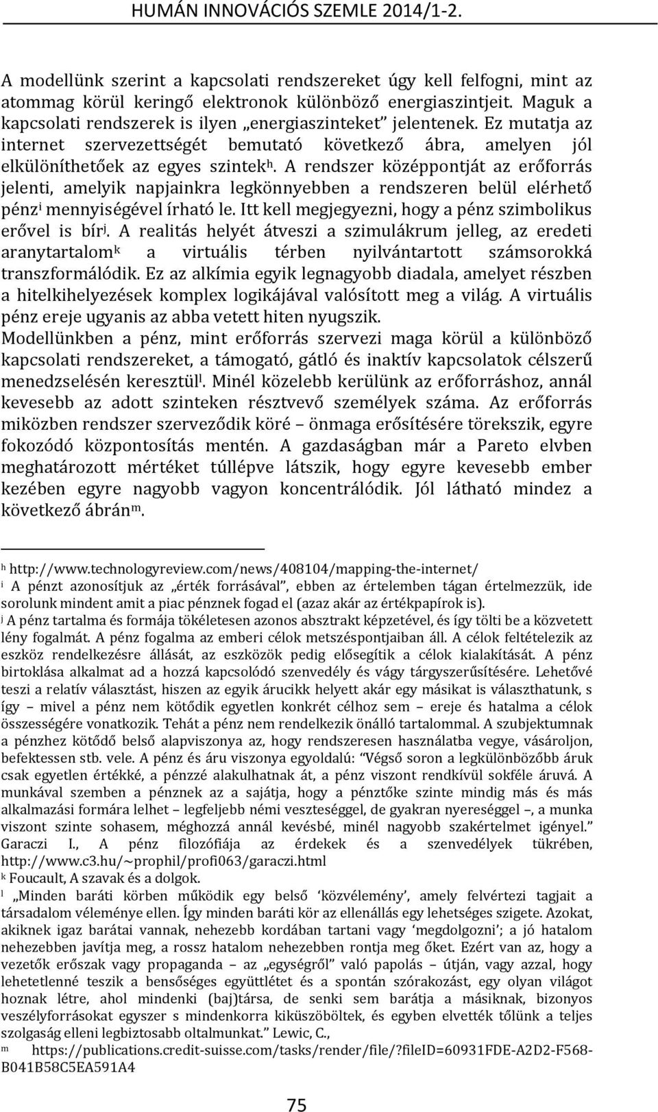 A rendszer középpontját az erőforrás jelenti, amelyik napjainkra legkönnyebben a rendszeren belül elérhető pénz i mennyiségével írható le.