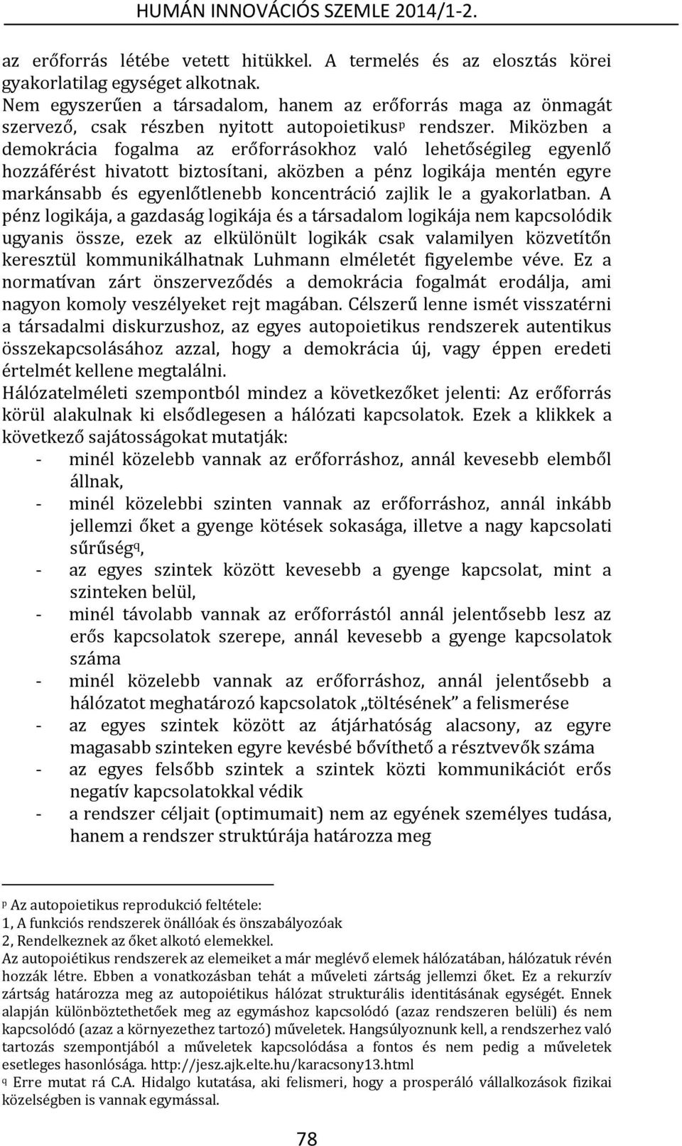 Miközben a demokrácia fogalma az erőforrásokhoz való lehetőségileg egyenlő hozzáférést hivatott biztosítani, aközben a pénz logikája mentén egyre markánsabb és egyenlőtlenebb koncentráció zajlik le a