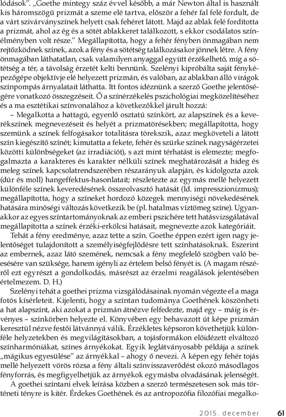 Majd az ablak felé fordította a prizmát, ahol az ég és a sötét ablakkeret találkozott, s ekkor csodálatos színélményben volt része.