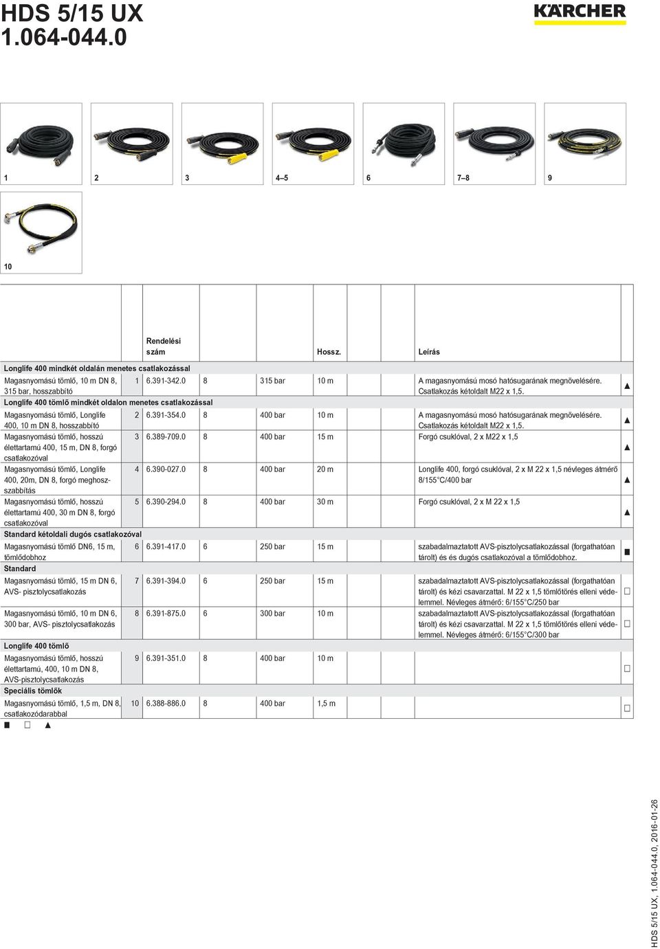 0 8 400 bar 10 m A magasnyomású mosó hatósugarának megnövelésére. 400, 10 m DN 8, hosszabbító Csatlakozás kétoldalt M22 x 1,5. Magasnyomású tömlő, hosszú 3 6.389-709.
