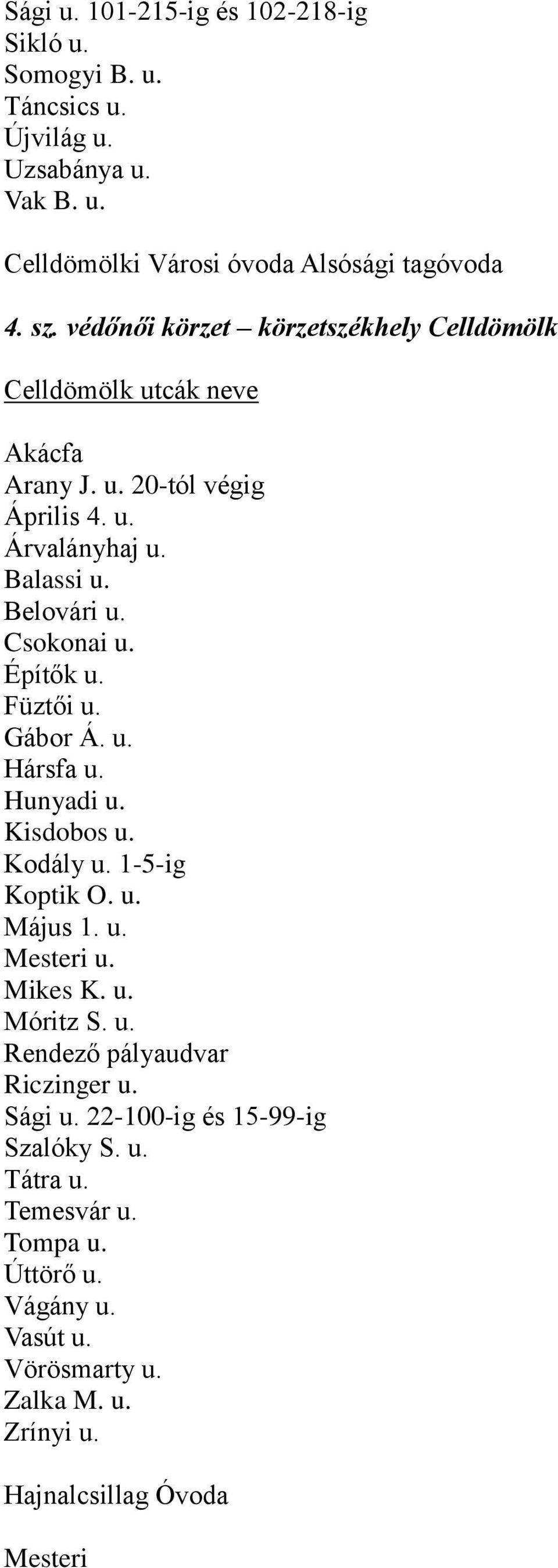 Gábor Á. u. Hársfa u. Hunyadi u. Kisdobos u. Kodály u. 1-5-ig Koptik O. u. Május 1. u. Mesteri u. Mikes K. u. Móritz S. u. Rendező pályaudvar Riczinger u.