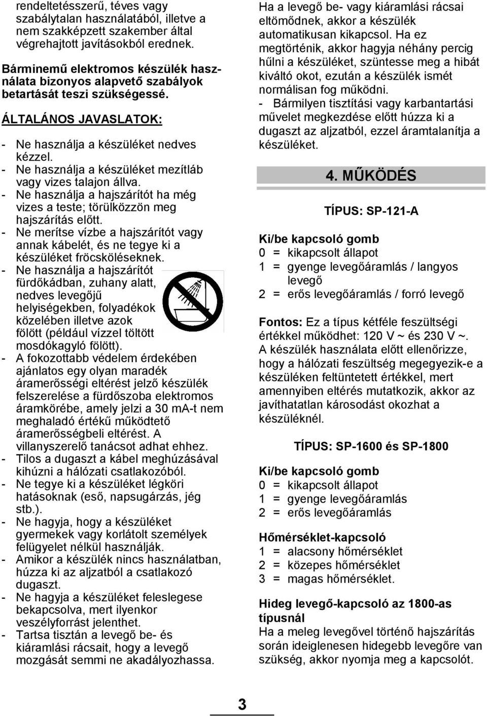 - Ne használja a készüléket mezítláb vagy vizes talajon állva. - Ne használja a hajszárítót ha még vizes a teste; törülközzön meg hajszárítás előtt.