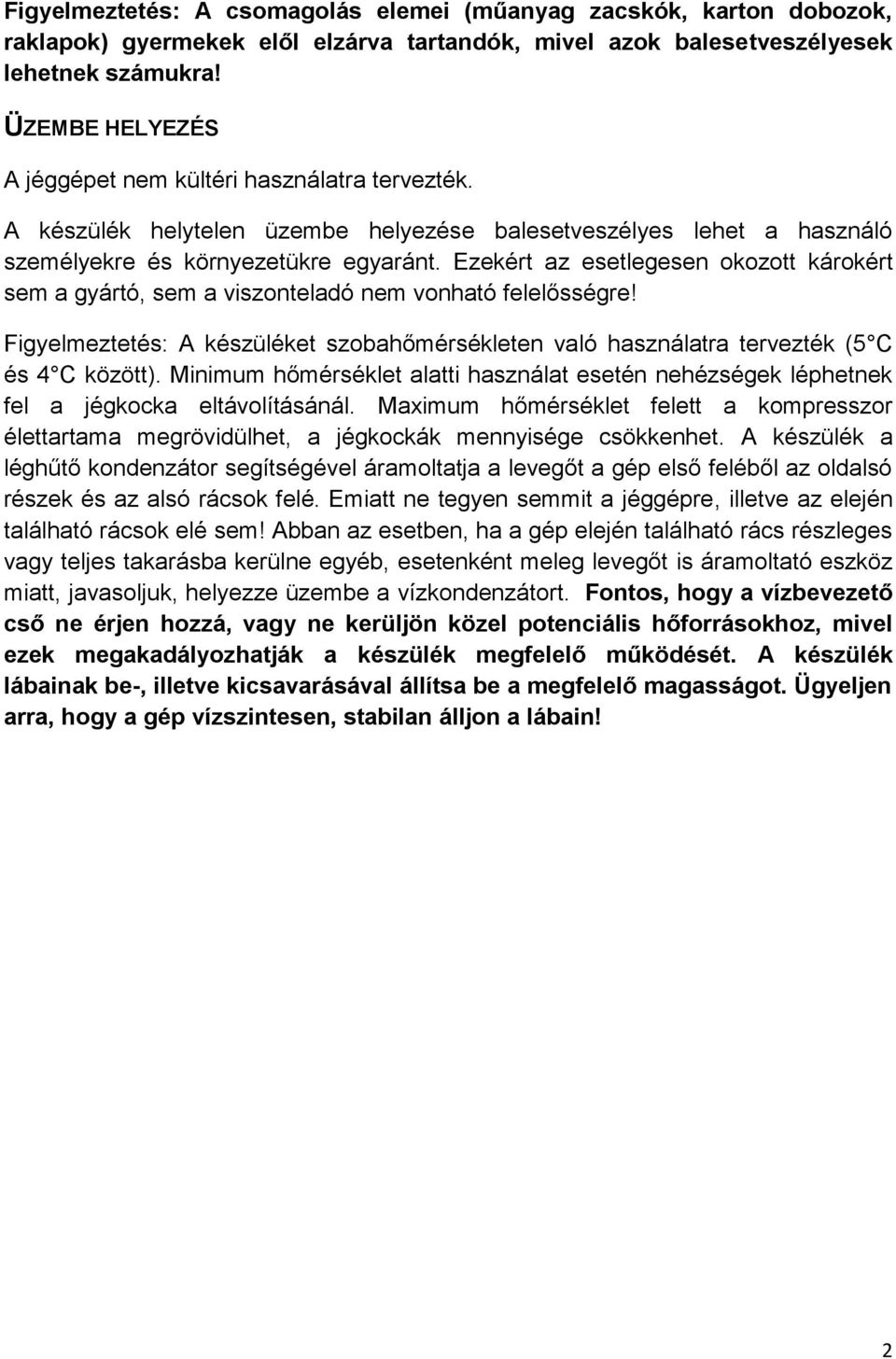 Ezekért az esetlegesen okozott károkért sem a gyártó, sem a viszonteladó nem vonható felelősségre! Figyelmeztetés: A készüléket szobahőmérsékleten való használatra tervezték (5 C és 4 C között).