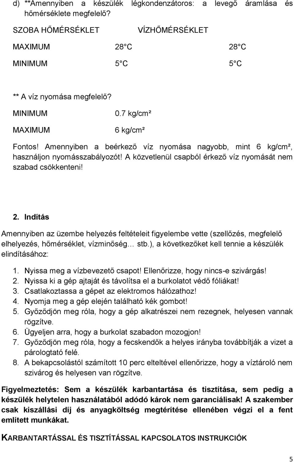 Indítás Amennyiben az üzembe helyezés feltételeit figyelembe vette (szellőzés, megfelelő elhelyezés, hőmérséklet, vízminőség stb.), a következőket kell tennie a készülék elindításához: 1.