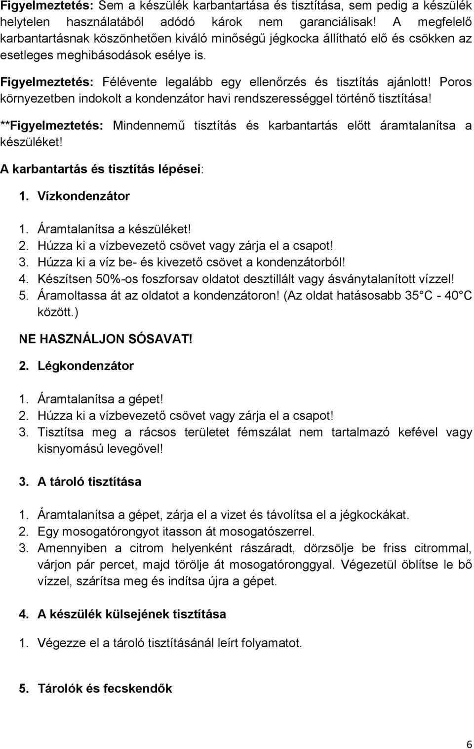 Figyelmeztetés: Félévente legalább egy ellenőrzés és tisztítás ajánlott! Poros környezetben indokolt a kondenzátor havi rendszerességgel történő tisztítása!