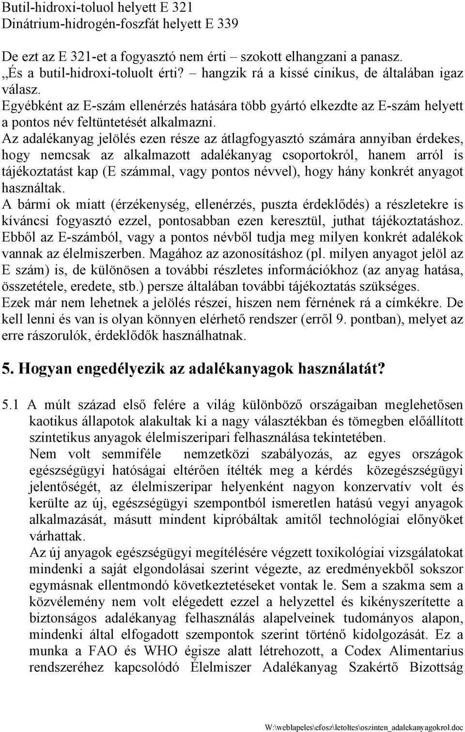 Az adalékanyag jelölés ezen része az átlagfogyasztó számára annyiban érdekes, hogy nemcsak az alkalmazott adalékanyag csoportokról, hanem arról is tájékoztatást kap (E számmal, vagy pontos névvel),