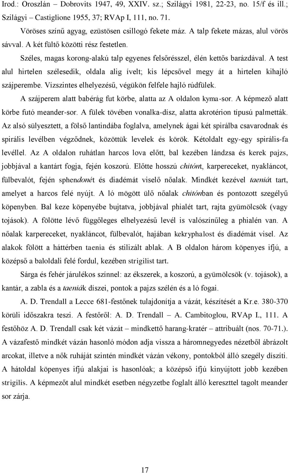 A test alul hirtelen szélesedik, oldala alig ívelt; kis lépcsővel megy át a hirtelen kihajló szájperembe. Vízszintes elhelyezésű, végükön felfele hajló rúdfülek.