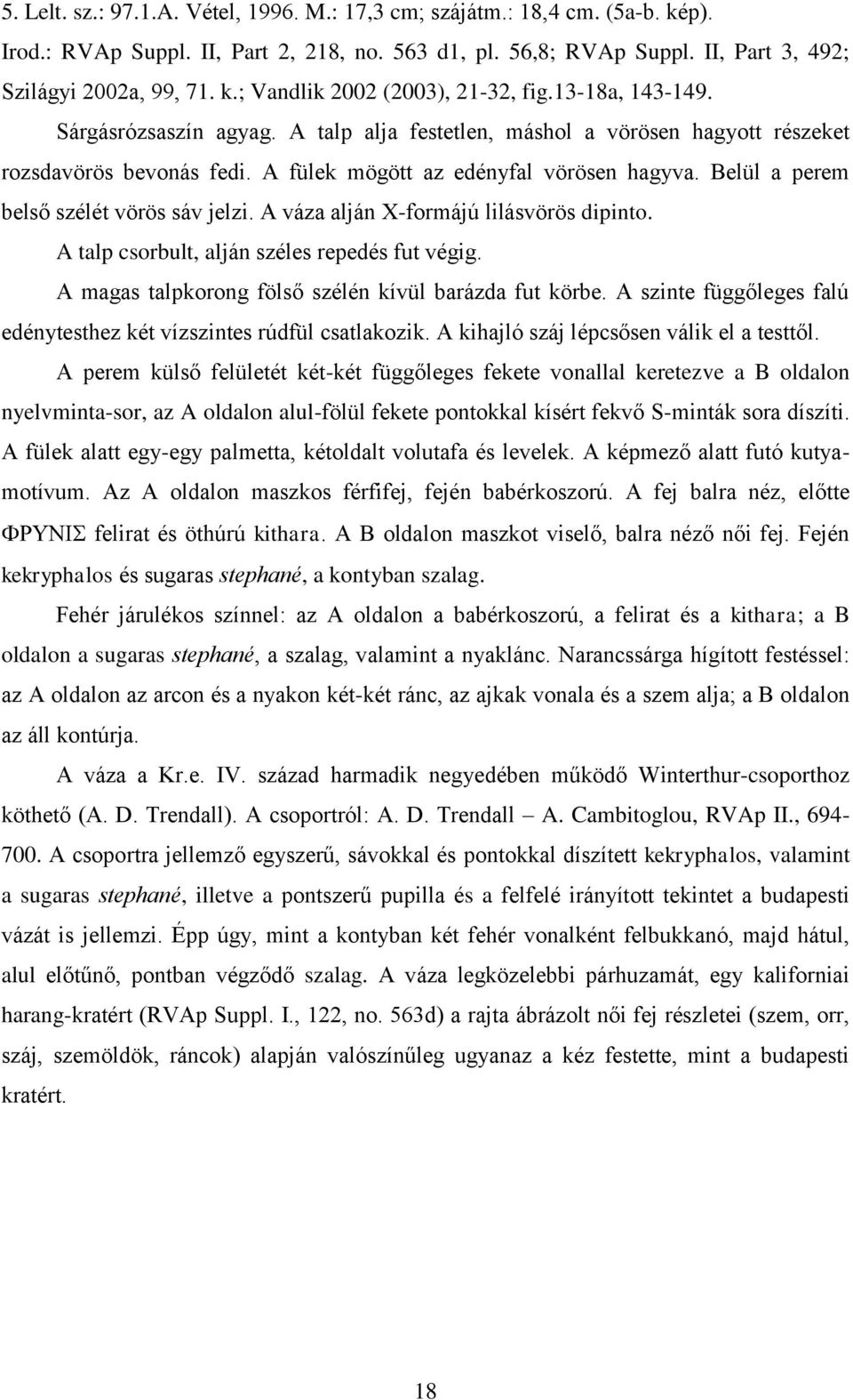 Belül a perem belső szélét vörös sáv jelzi. A váza alján X-formájú lilásvörös dipinto. A talp csorbult, alján széles repedés fut végig. A magas talpkorong fölső szélén kívül barázda fut körbe.