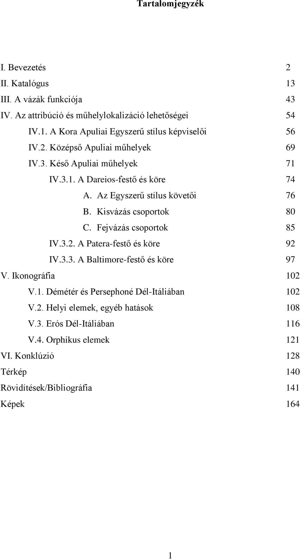 Fejvázás csoportok 85 IV.3.2. A Patera-festő és köre 92 IV.3.3. A Baltimore-festő és köre 97 V. Ikonográfia 102 V.1. Démétér és Persephoné Dél-Itáliában 102 V.2. Helyi elemek, egyéb hatások 108 V.