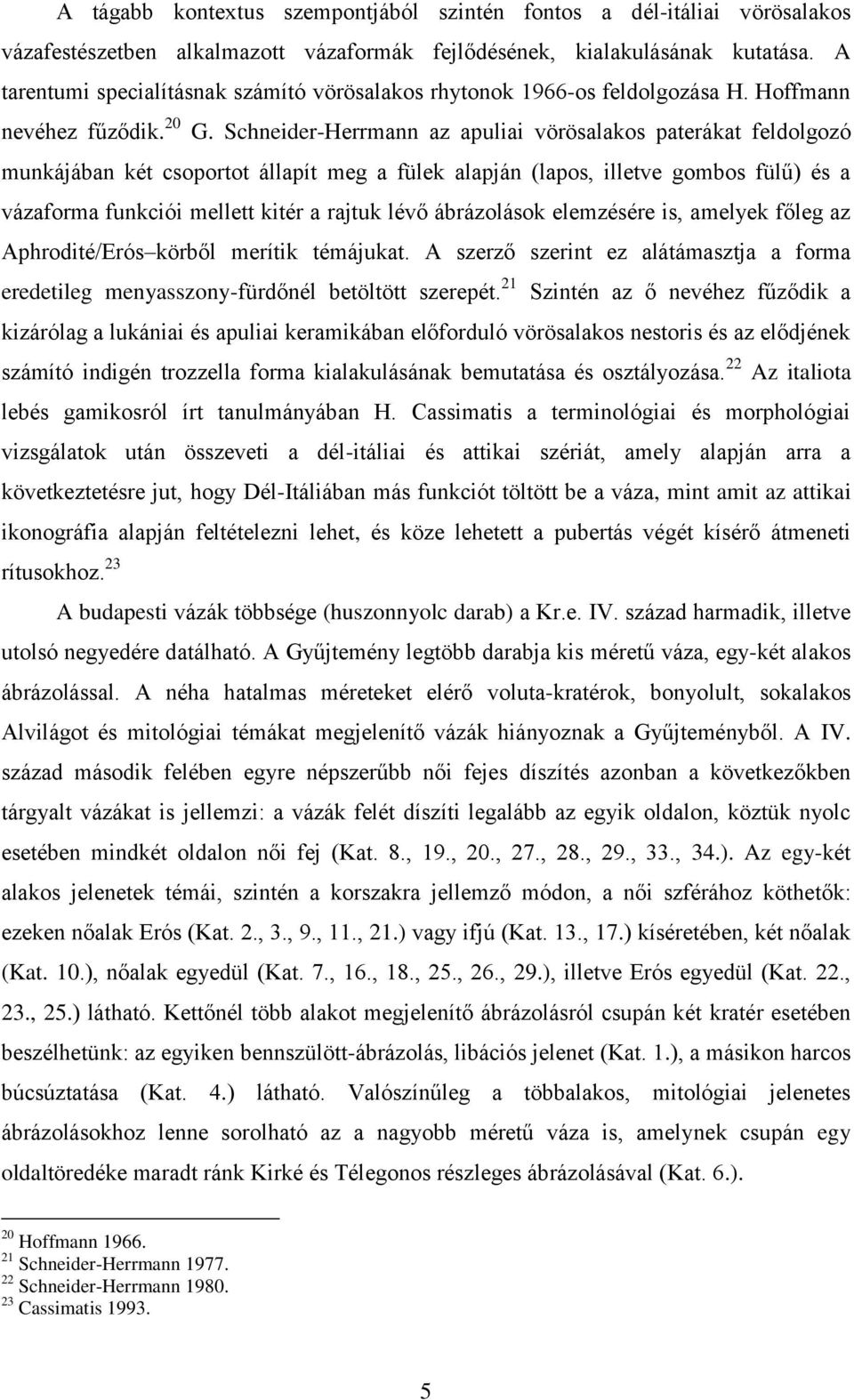 Schneider-Herrmann az apuliai vörösalakos paterákat feldolgozó munkájában két csoportot állapít meg a fülek alapján (lapos, illetve gombos fülű) és a vázaforma funkciói mellett kitér a rajtuk lévő