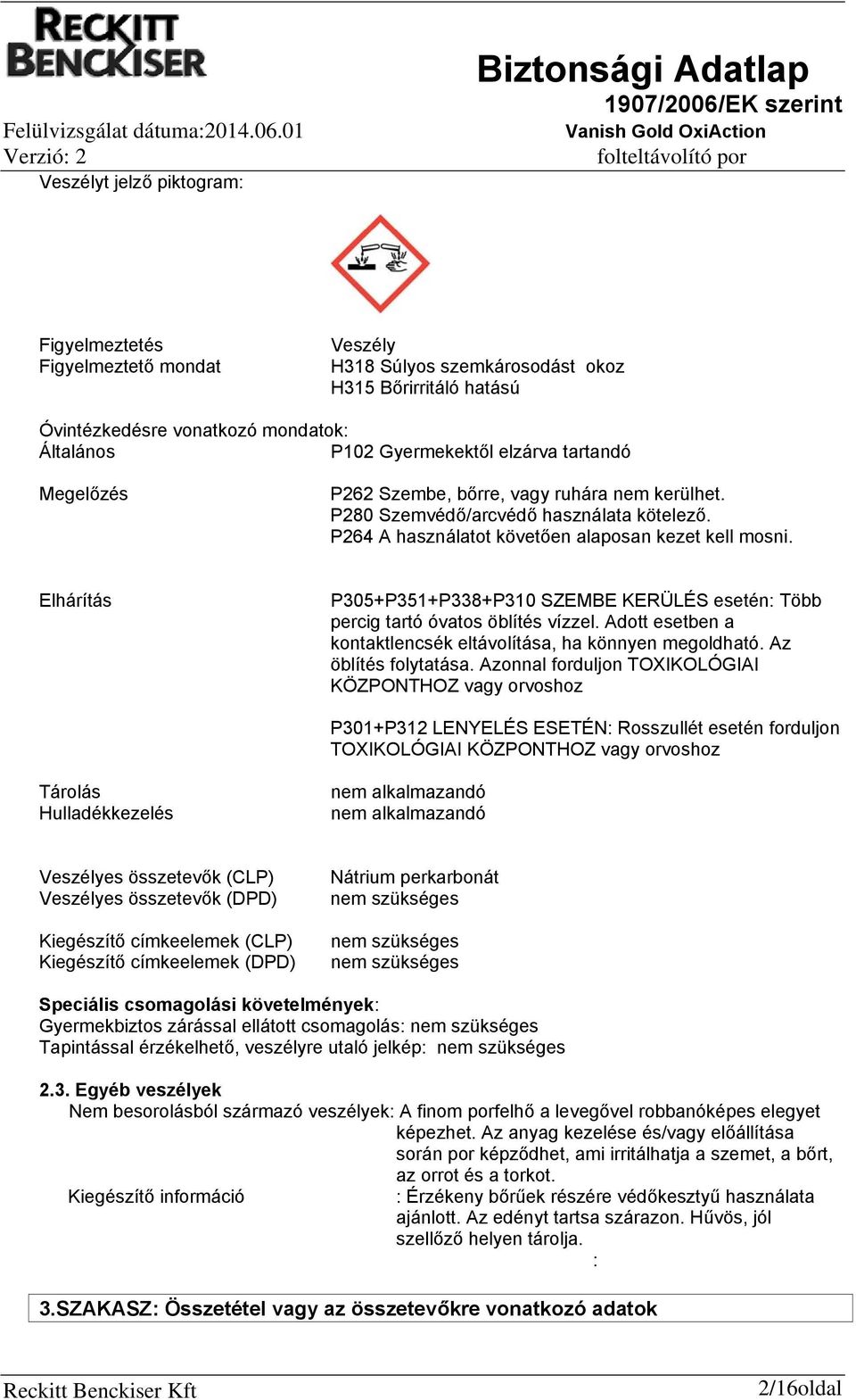 Elhárítás P305+P351+P338+P310 SZEMBE KERÜLÉS esetén: Több percig tartó óvatos öblítés vízzel. Adott esetben a kontaktlencsék eltávolítása, ha könnyen megoldható. Az öblítés folytatása.