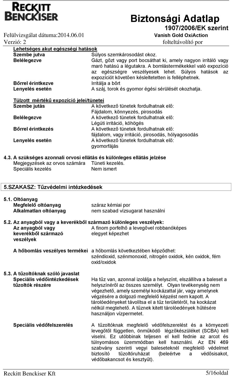 Súlyos hatások az expozíciót követően késleltetetten is felléphetnek. Bőrrel érintkezve Irritálja a bőrt Lenyelés esetén A száj, torok és gyomor égési sérülését okozhatja.