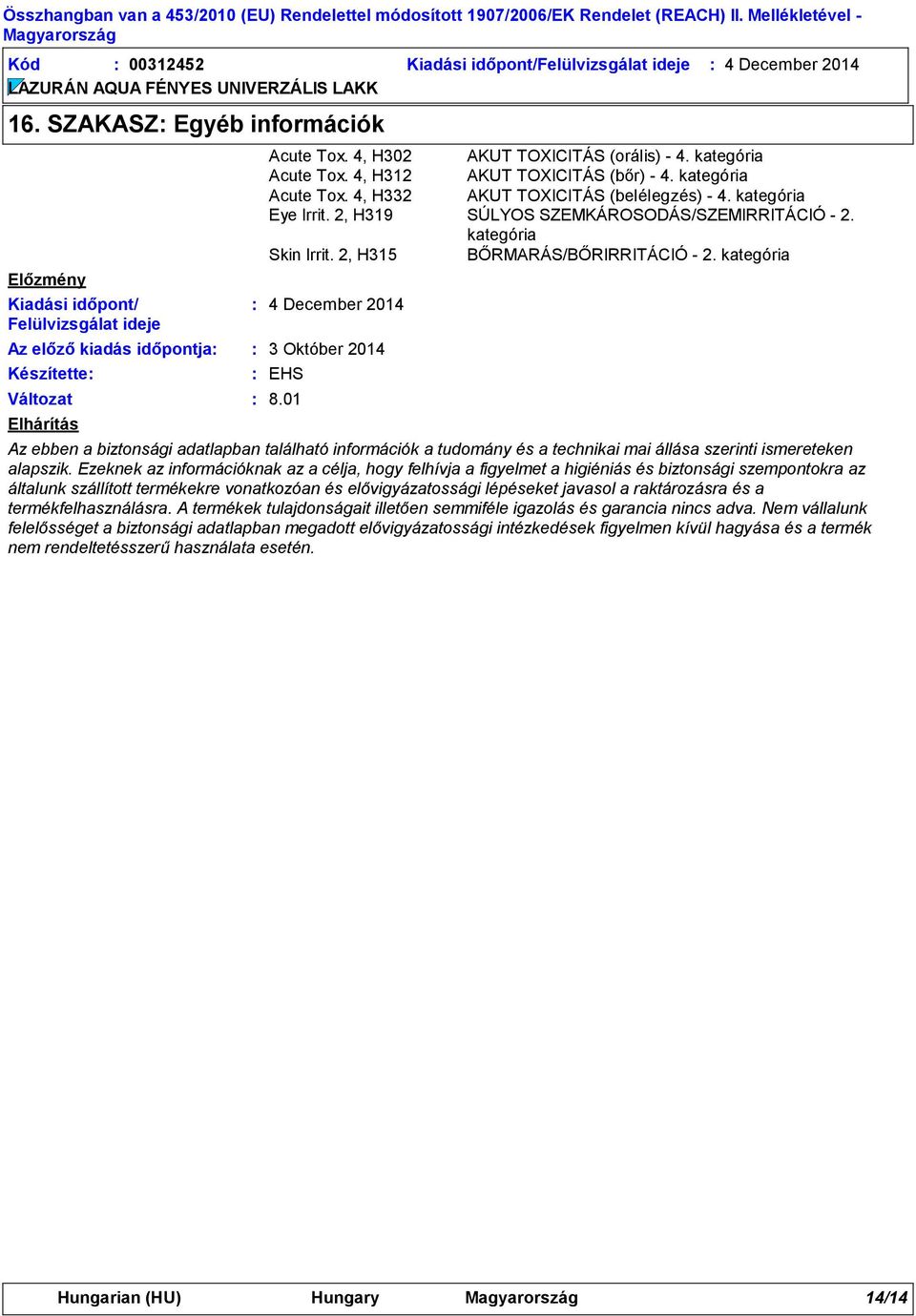4, H312 AKUT TOXICITÁS (bőr) 4. kategória Acute Tox. 4, H332 AKUT TOXICITÁS (belélegzés) 4. kategória Eye Irrit. 2, H319 SÚLYOS SZEMKÁROSODÁS/SZEMIRRITÁCIÓ 2. kategória Skin Irrit.
