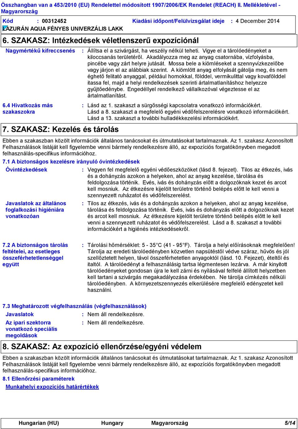 Akadályozza meg az anyag csatornába, vízfolyásba, pincébe vagy zárt helyre jutását. Mossa bele a kiömléseket a szennyvízkezelőbe vagy járjon el az alábbiak szerint.