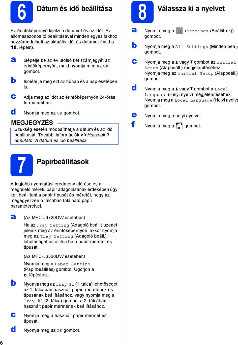 Szükség stén móosíthtj átum és z iő állítását. Továi informáiók uuhsználti útmuttó: A átum és iő állítás Nyomj mg (Sttings (Bállít-ok)) gomot. Nyomj mg All Sttings (Minn á.) gomot. Nyomj mg vgy gomot z Initil Stup (Alpáll.