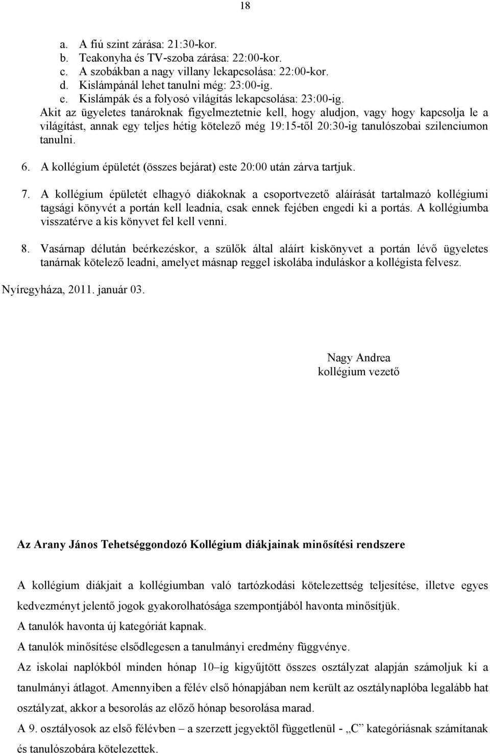 Akit az ügyeletes tanároknak figyelmeztetnie kell, hogy aludjon, vagy hogy kapcsolja le a világítást, annak egy teljes hétig kötelező még 19:15-től 20:30-ig tanulószobai szilenciumon tanulni. 6.