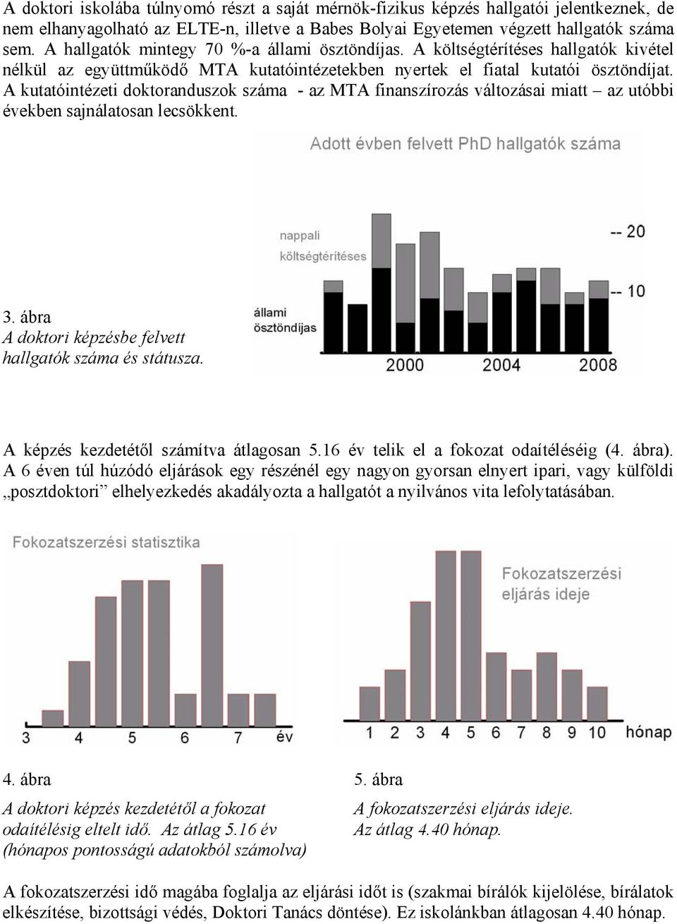 A kutatóintézeti doktoranduszok száma - az MTA finanszírozás változásai miatt az utóbbi években sajnálatosan lecsökkent. 3. ábra A doktori képzésbe felvett hallgatók száma és státusza.