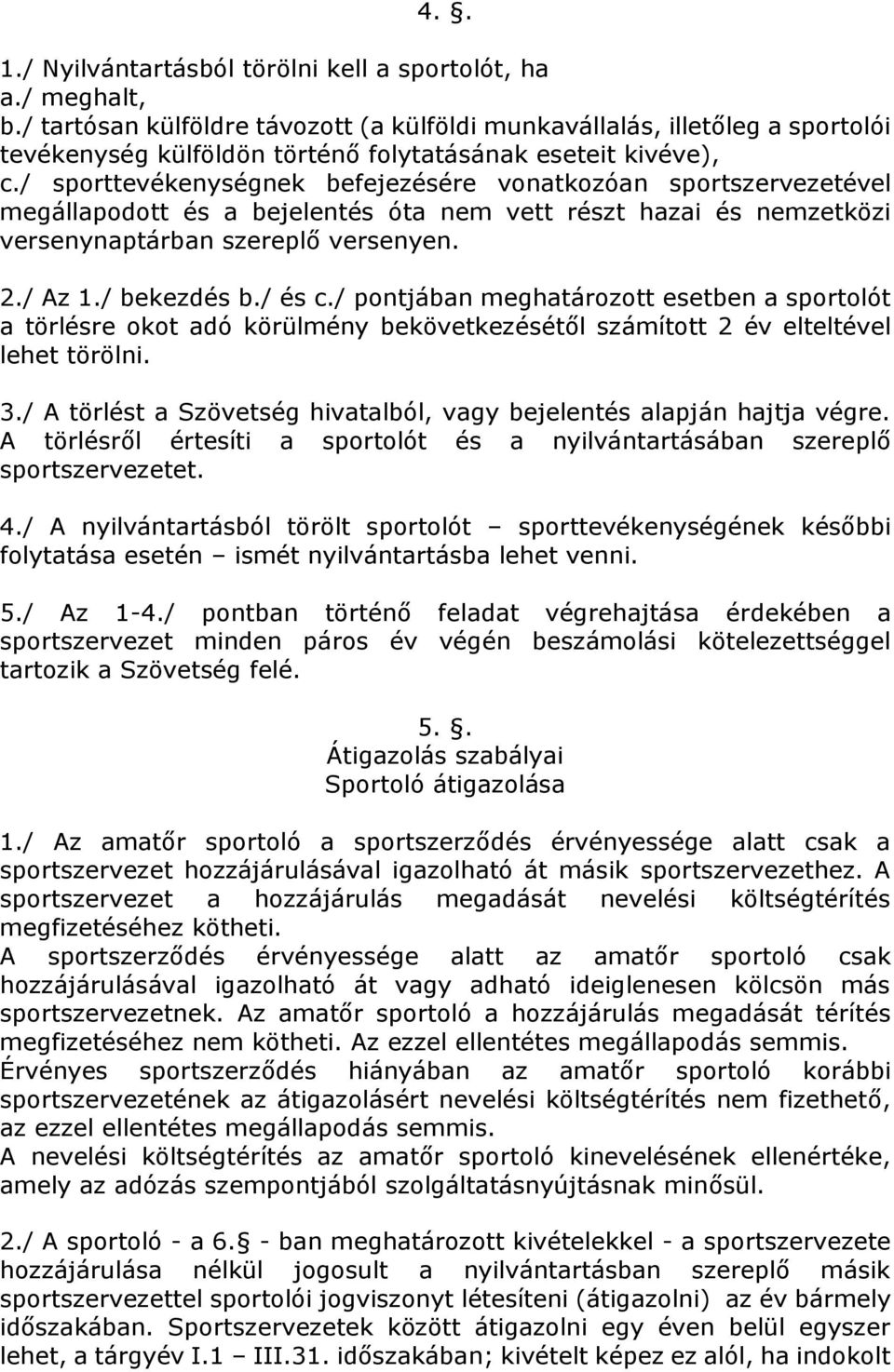 / sporttevékenységnek befejezésére vonatkozóan sportszervezetével megállapodott és a bejelentés óta nem vett részt hazai és nemzetközi versenynaptárban szereplő versenyen. 2./ Az 1./ bekezdés b.