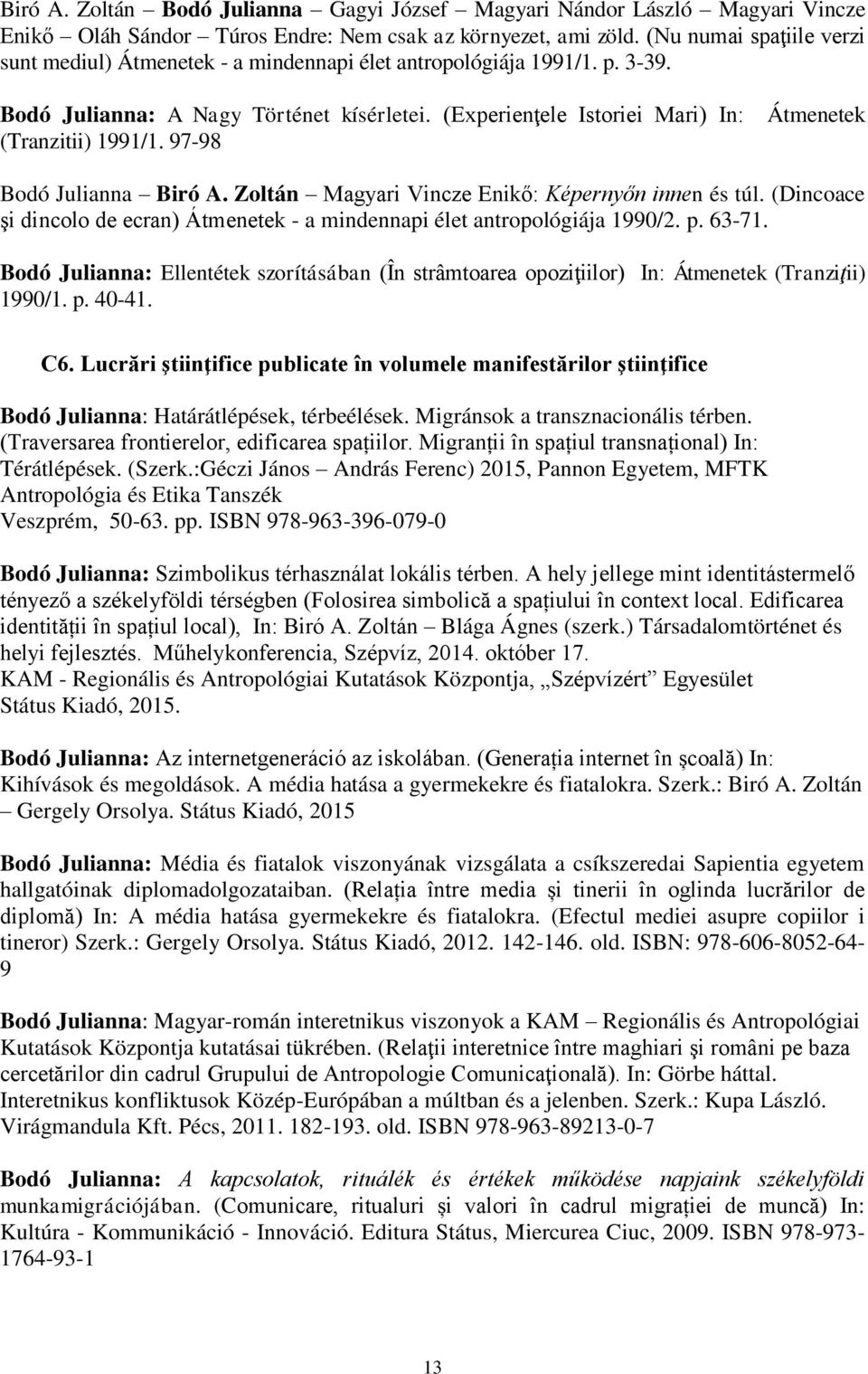 97-98 Átmenetek Bodó Julianna Biró A. Zoltán Magyari Vincze Enikő: Képernyőn innen és túl. (Dincoace şi dincolo de ecran) Átmenetek - a mindennapi élet antropológiája 1990/2. p. 63-71.