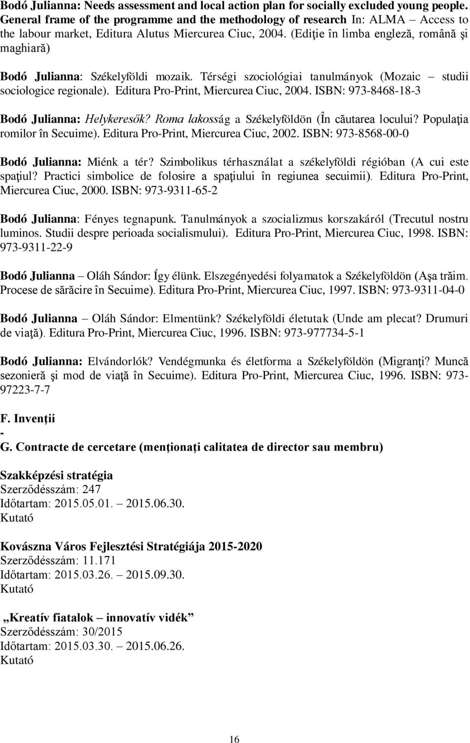 (Ediţie în limba engleză, română şi maghiară) Bodó Julianna: Székelyföldi mozaik. Térségi szociológiai tanulmányok (Mozaic studii sociologice regionale). Editura Pro-Print, Miercurea Ciuc, 2004.